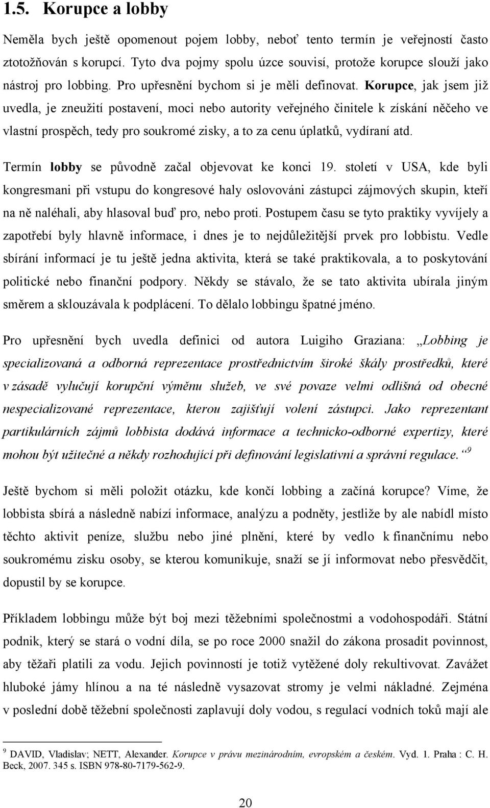 Korupce, jak jsem jiţ uvedla, je zneuţití postavení, moci nebo autority veřejného činitele k získání něčeho ve vlastní prospěch, tedy pro soukromé zisky, a to za cenu úplatků, vydíraní atd.