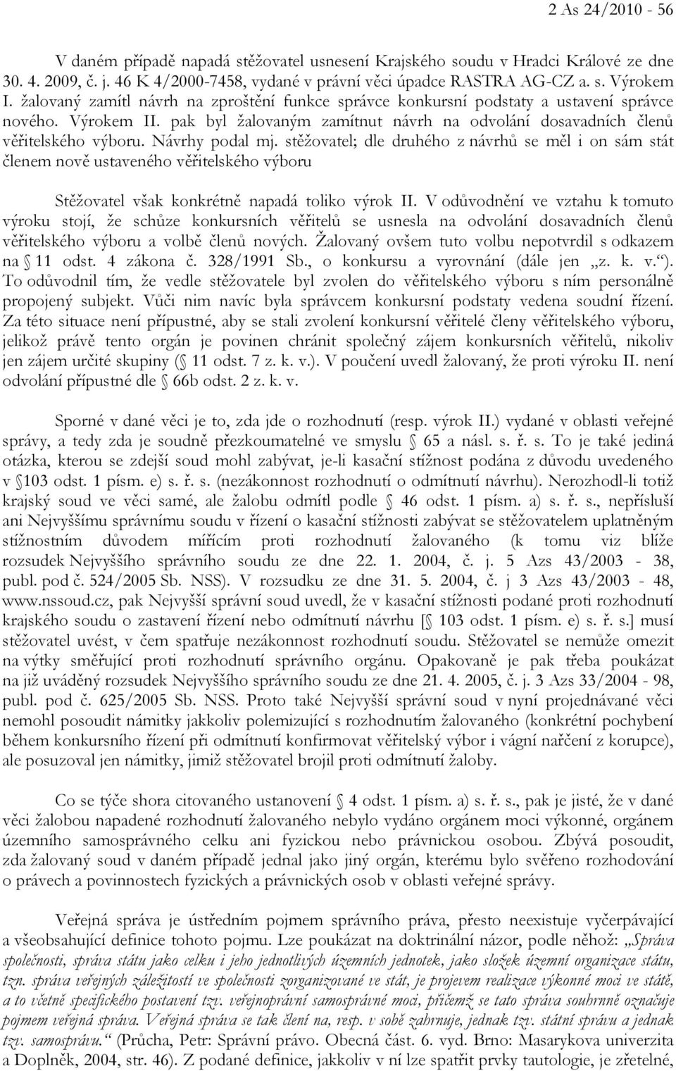 Návrhy podal mj. stěžovatel; dle druhého z návrhů se měl i on sám stát členem nově ustaveného věřitelského výboru Stěžovatel však konkrétně napadá toliko výrok II.