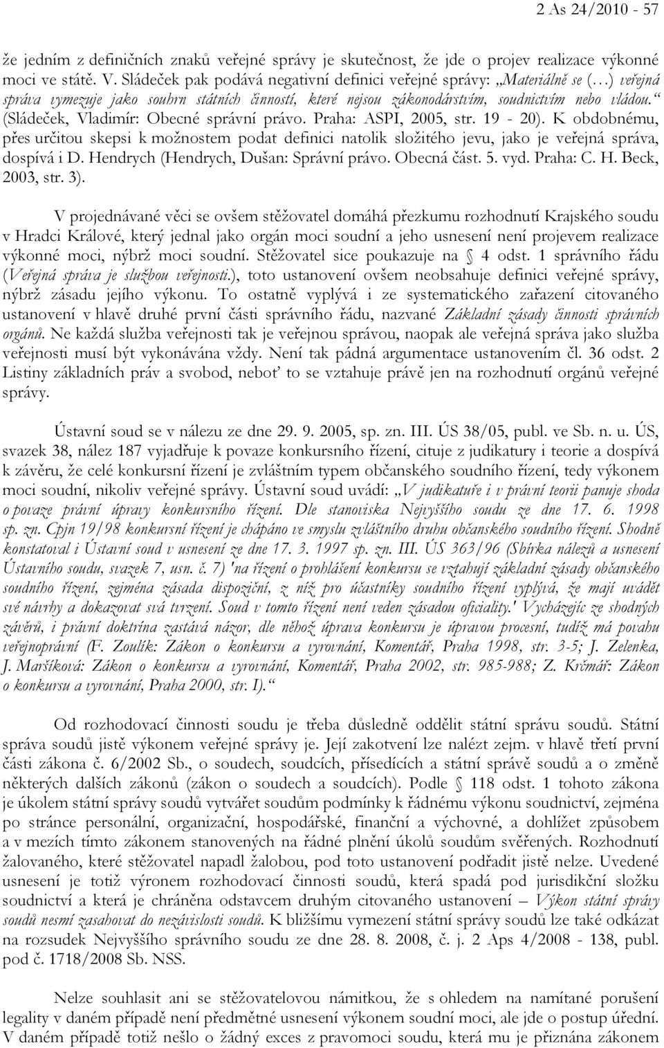 (Sládeček, Vladimír: Obecné správní právo. Praha: ASPI, 2005, str. 19-20). K obdobnému, přes určitou skepsi k možnostem podat definici natolik složitého jevu, jako je veřejná správa, dospívá i D.