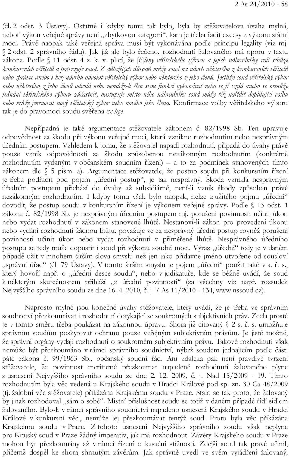 Právě naopak také veřejná správa musí být vykonávána podle principu legality (viz mj. 2 odst. 2 správního řádu). Jak již ale bylo řečeno, rozhodnutí žalovaného má oporu v textu zákona. Podle 11 odst.