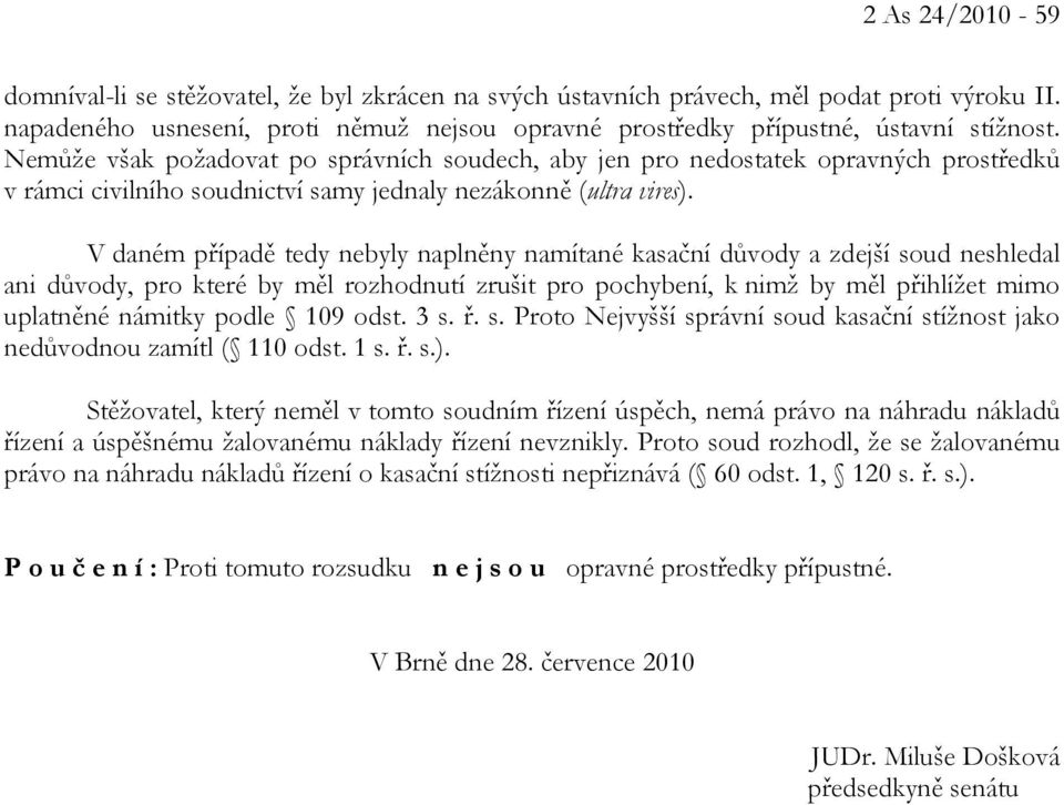 V daném případě tedy nebyly naplněny namítané kasační důvody a zdejší soud neshledal ani důvody, pro které by měl rozhodnutí zrušit pro pochybení, k nimž by měl přihlížet mimo uplatněné námitky podle