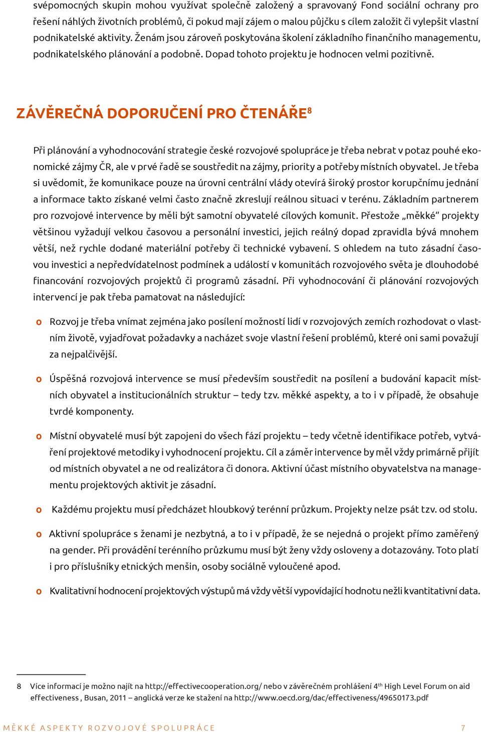 Závěrečná doporučení pro čtenáře 8 Při plánování a vyhodnocování strategie české rozvojové spolupráce je třeba nebrat v potaz pouhé ekonomické zájmy ČR, ale v prvé řadě se soustředit na zájmy,