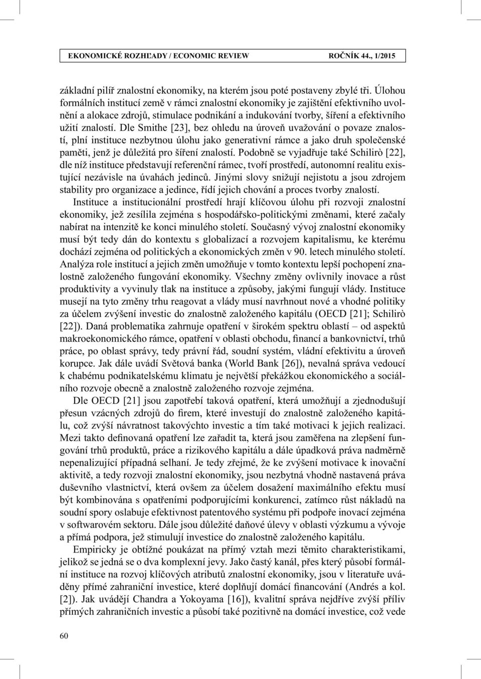 Dle Smithe [23], bez ohledu na úrove uvažování o povaze znalostí, plní instituce nezbytnou úlohu jako generativní rámce a jako druh spole enské pam ti, jenž je d ležitá pro ší ení znalostí.