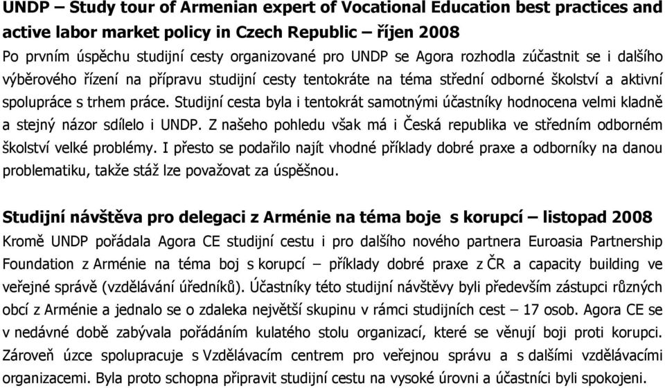 Studijní cesta byla i tentokrát samotnými účastníky hodnocena velmi kladně a stejný názor sdílelo i UNDP. Z našeho pohledu však má i Česká republika ve středním odborném školství velké problémy.