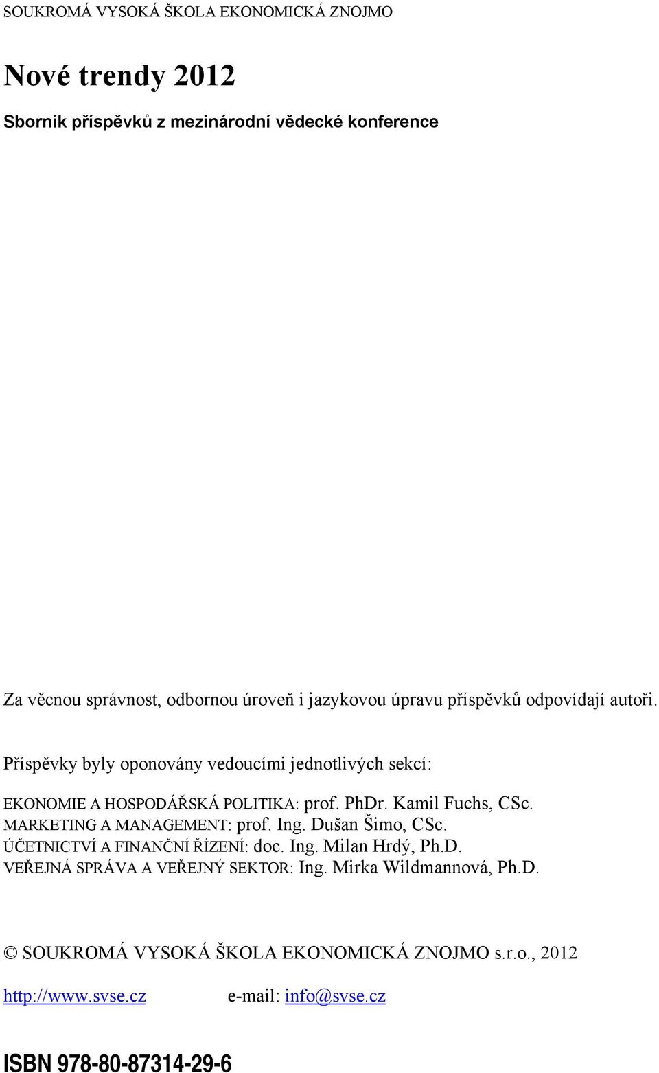 Kamil Fuchs, CSc. MARKETING A MANAGEMENT: prof. Ing. Dušan Šimo, CSc. ÚČETNICTVÍ A FINANČNÍ ŘÍZENÍ: doc. Ing. Milan Hrdý, Ph.D. VEŘEJNÁ SPRÁVA A VEŘEJNÝ SEKTOR: Ing.