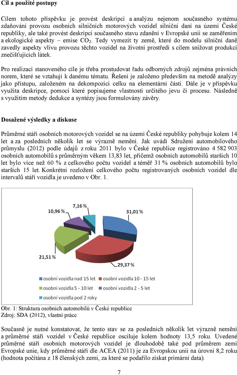 Tedy vymezit ty země, které do modelu silniční daně zavedly aspekty vlivu provozu těchto vozidel na životní prostředí s cílem snižovat produkci znečišťujících látek.