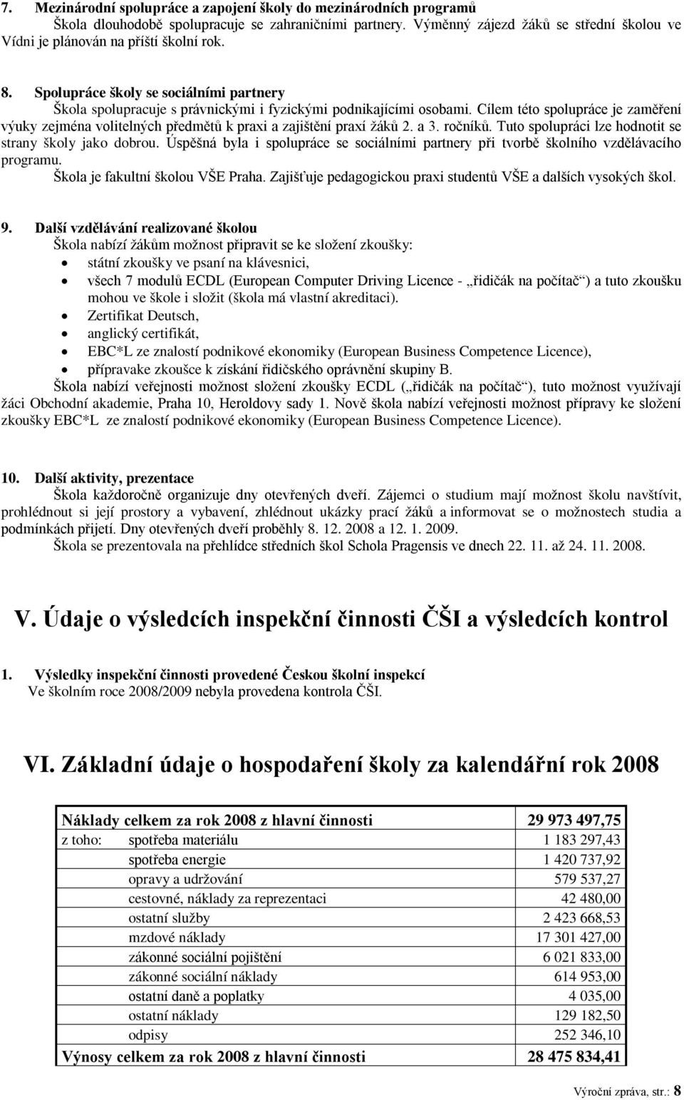 Cílem této spolupráce je zaměření výuky zejména volitelných předmětů k praxi a zajištění praxí žáků 2. a 3. ročníků. Tuto spolupráci lze hodnotit se strany školy jako dobrou.