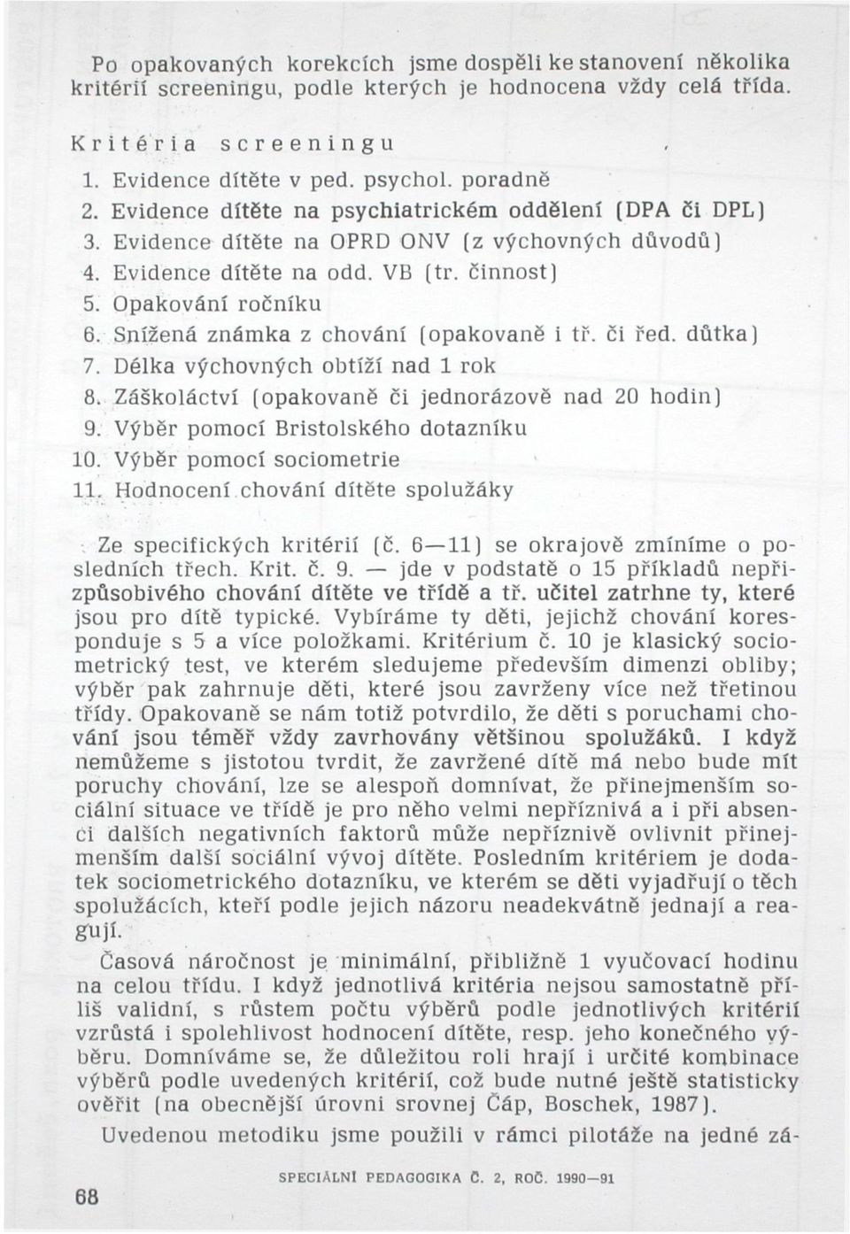 Snížená známka z chování (opakovaně i tř. či řed. důtka) 7. Délka výchovných obtíží nad 1 rok 8. Záškoláctví (opakovaně či jednorázově nad 20 hodin) 9. Výběr pomocí Bristolského dotazníku 10.