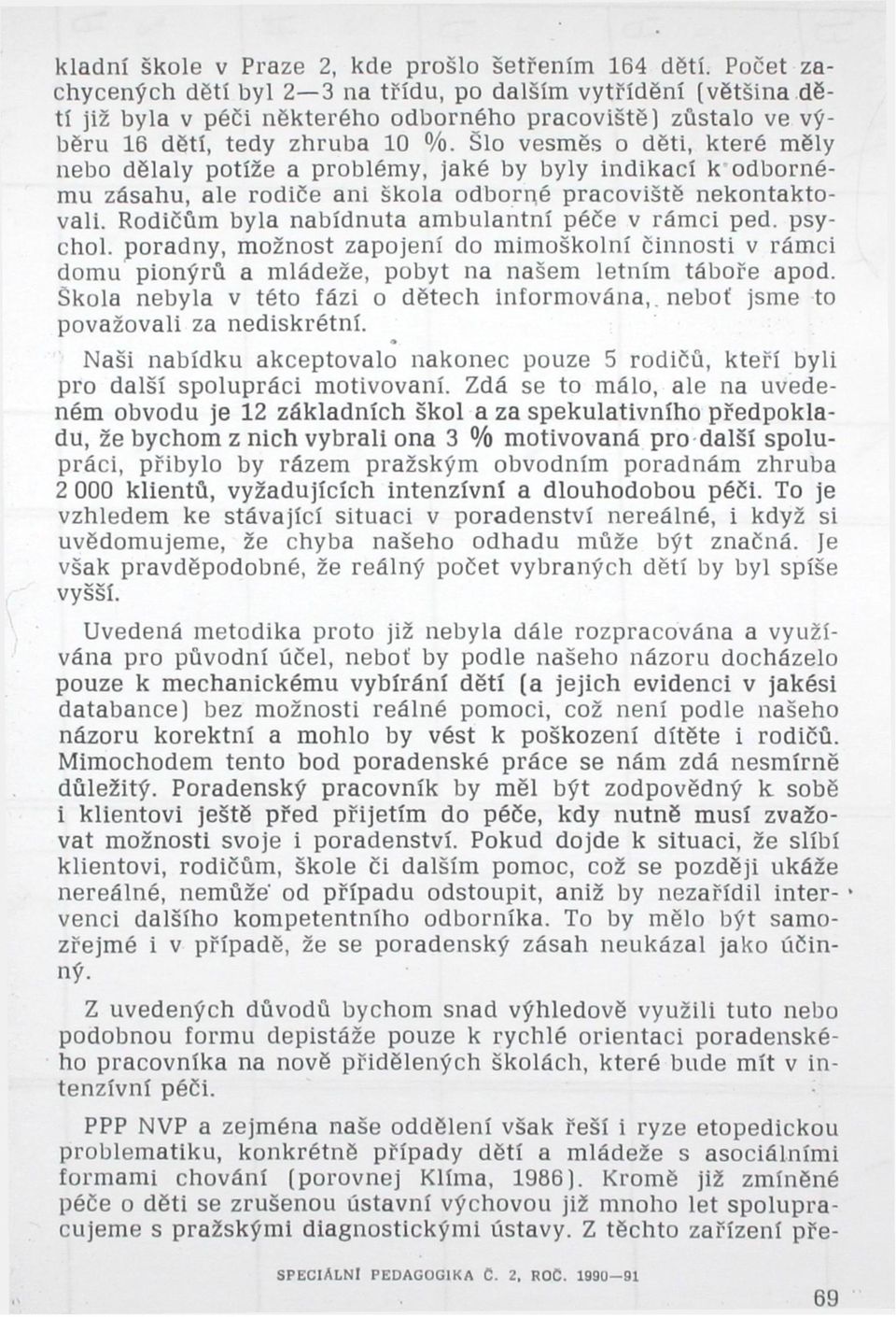 Šlo vesměs o děti, které měly nebo dělaly potíže a problémy, jaké by byly indikací k odbornému zásahu, ale rodiče ani škola odborné pracoviště nekontaktovali.