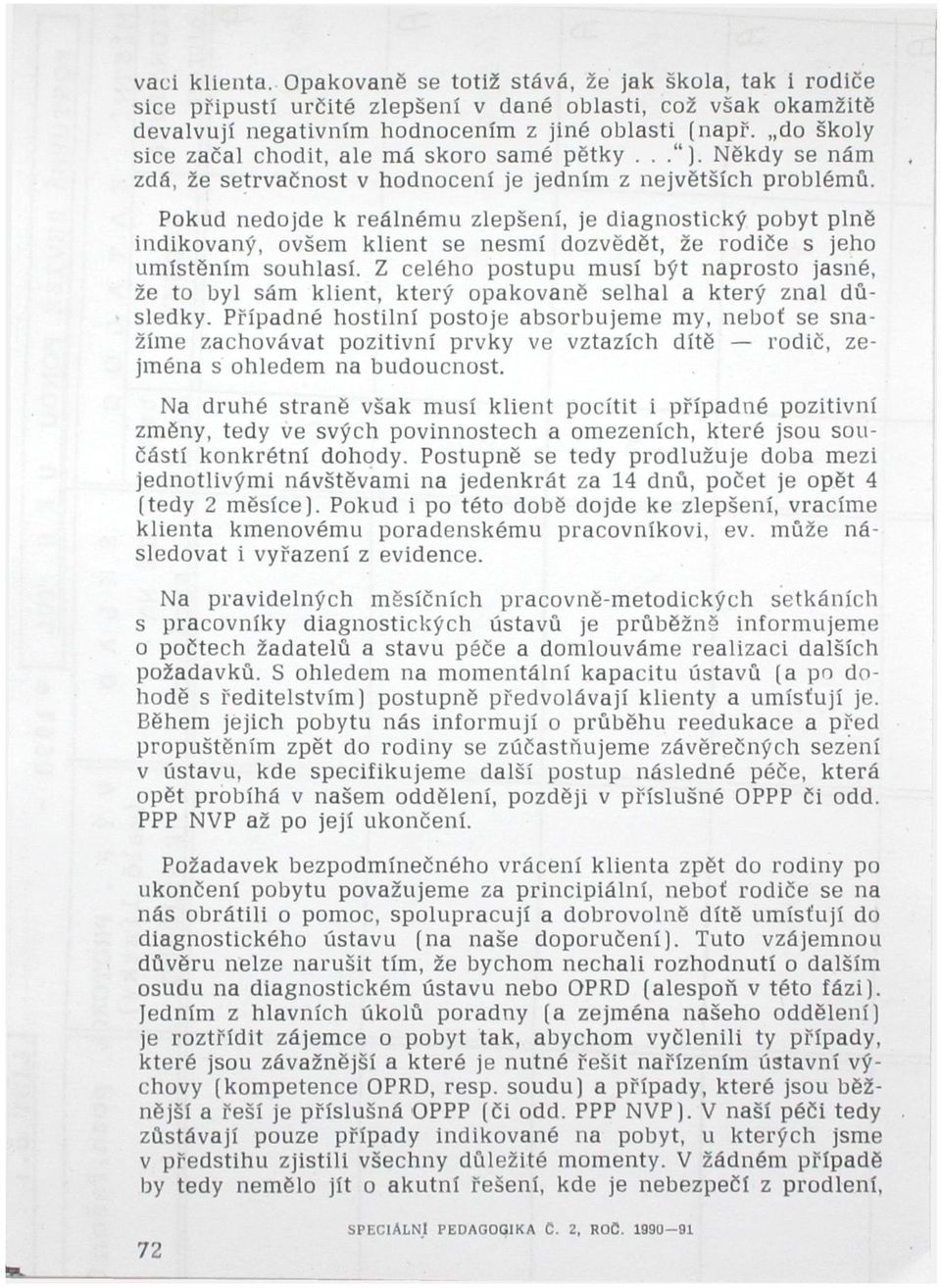 Pokud nedojde k reálnému zlepšení, je diagnostický pobyt plně indikovaný, ovšem klient se nesmí dozvědět, že rodiče s jeho umístěním souhlasí.