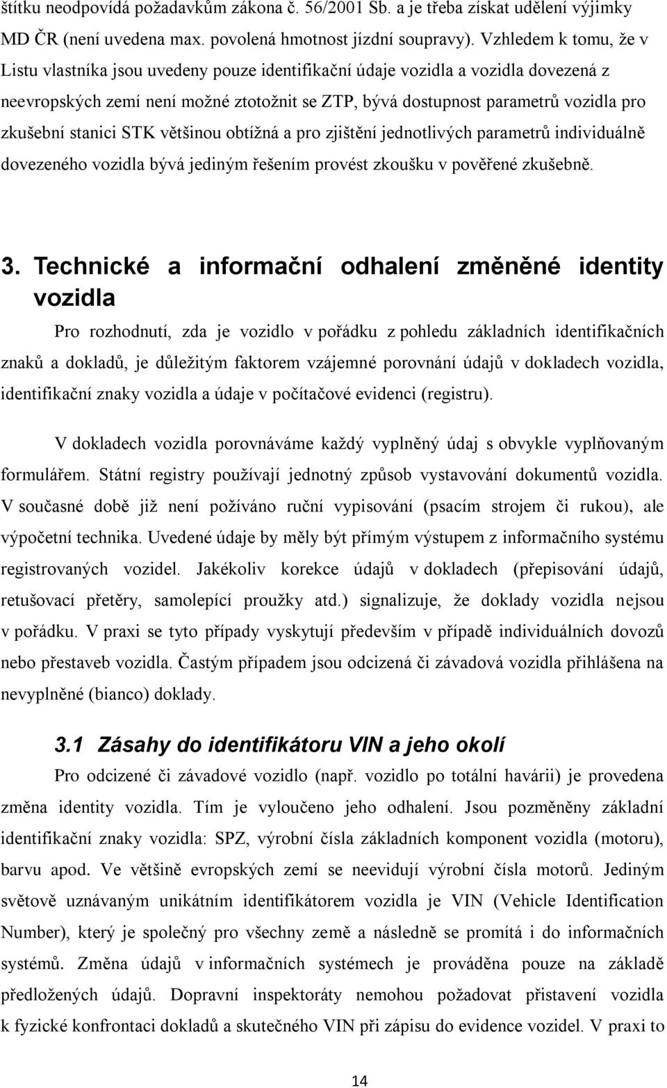 stanici STK většinou obtížná a pro zjištění jednotlivých parametrů individuálně dovezeného vozidla bývá jediným řešením provést zkoušku v pověřené zkušebně. 3.