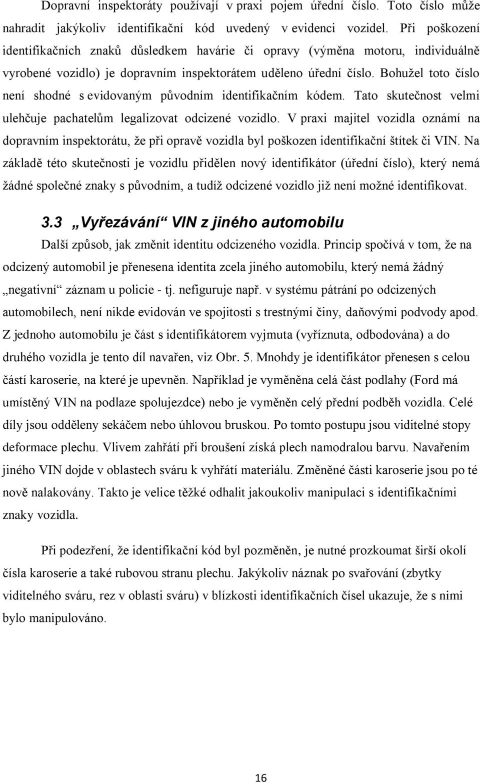 Bohužel toto číslo není shodné s evidovaným původním identifikačním kódem. Tato skutečnost velmi ulehčuje pachatelům legalizovat odcizené vozidlo.