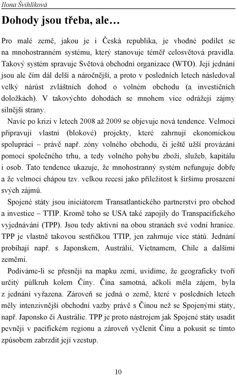 Její jednání jsou ale čím dál delší a náročnější, a proto v posledních letech následoval velký nárůst zvláštních dohod o volném obchodu (a investičních doložkách).