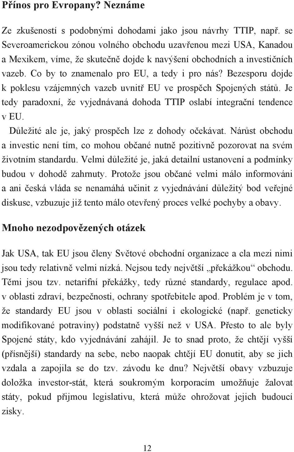 Bezesporu dojde k poklesu vzájemných vazeb uvnitř EU ve prospěch Spojených států. Je tedy paradoxní, že vyjednávaná dohoda TTIP oslabí integrační tendence v EU.