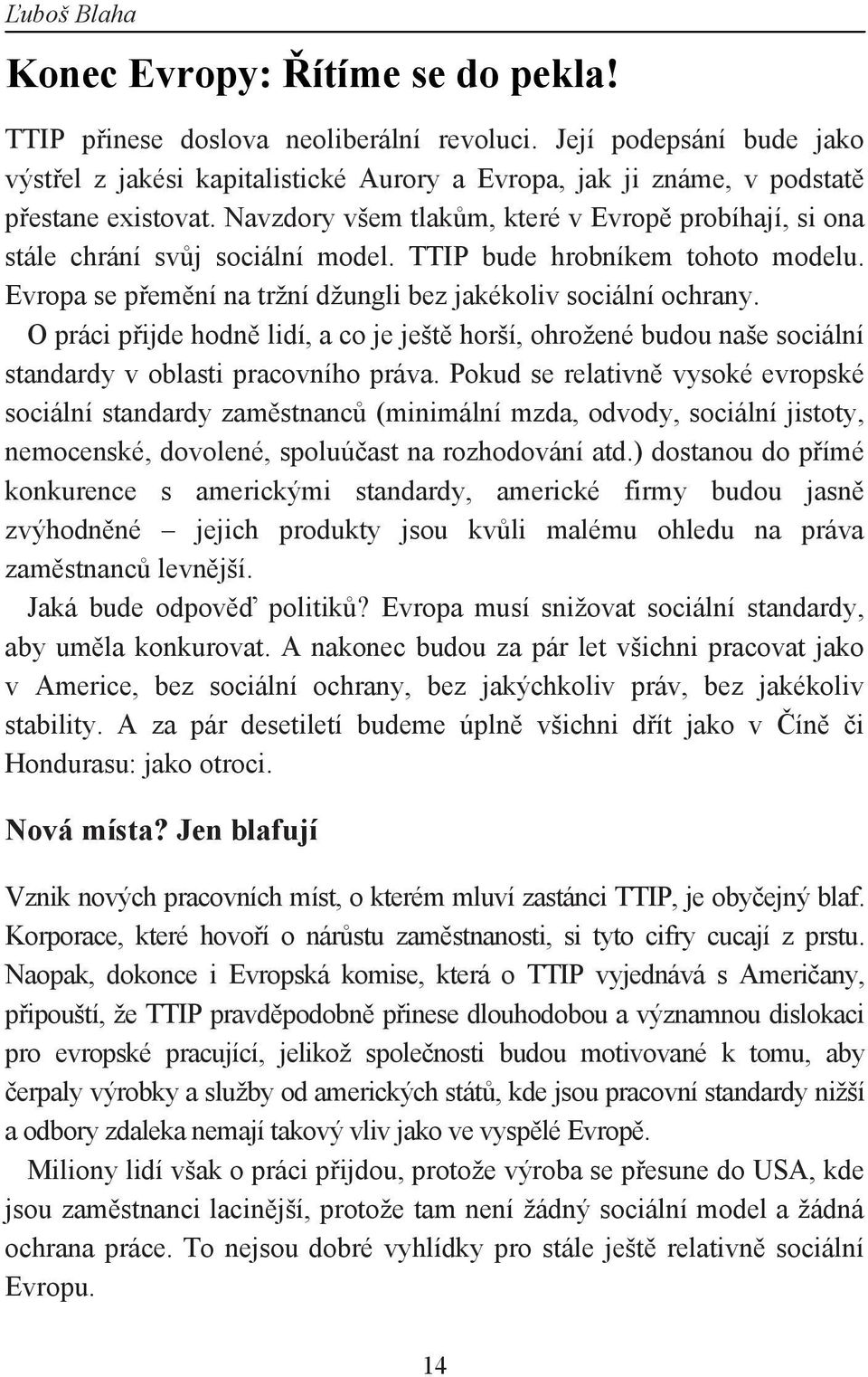 Navzdory všem tlakům, které v Evropě probíhají, si ona stále chrání svůj sociální model. TTIP bude hrobníkem tohoto modelu. Evropa se přemění na tržní džungli bez jakékoliv sociální ochrany.