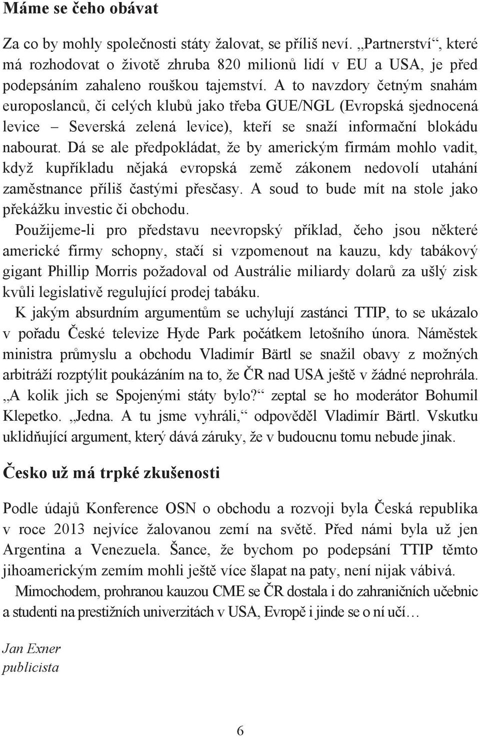 A to navzdory četným snahám europoslanců, či celých klubů jako třeba GUE/NGL (Evropská sjednocená levice Severská zelená levice), kteří se snaží informační blokádu nabourat.