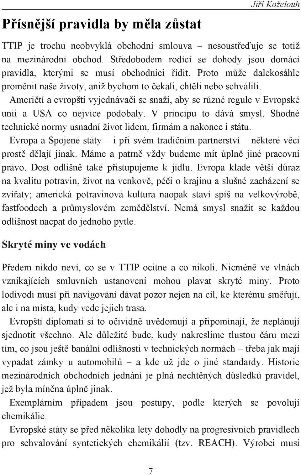 Američtí a evropští vyjednávači se snaží, aby se různé regule v Evropské unii a USA co nejvíce podobaly. V principu to dává smysl. Shodné technické normy usnadní život lidem, firmám a nakonec i státu.