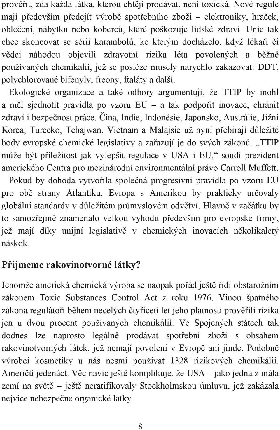 Unie tak chce skoncovat se sérií karambolů, ke kterým docházelo, když lékaři či vědci náhodou objevili zdravotní rizika léta povolených a běžně používaných chemikálií, jež se posléze musely narychlo