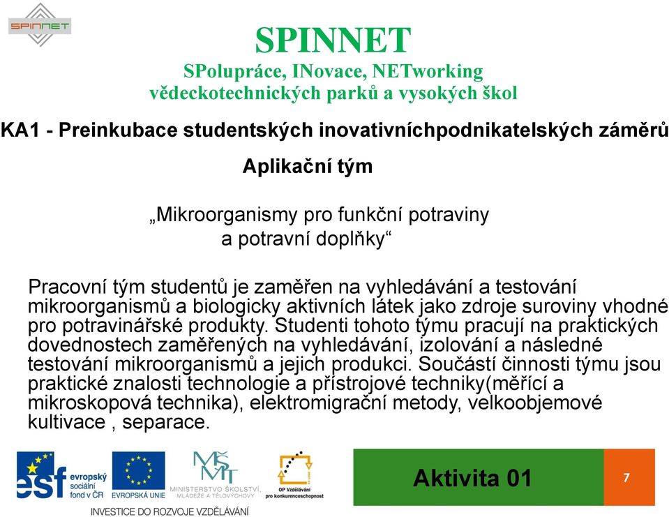 Studenti tohoto týmu pracují na praktických dovednostech zaměřených na vyhledávání, izolování a následné testování mikroorganismů a jejich produkci.