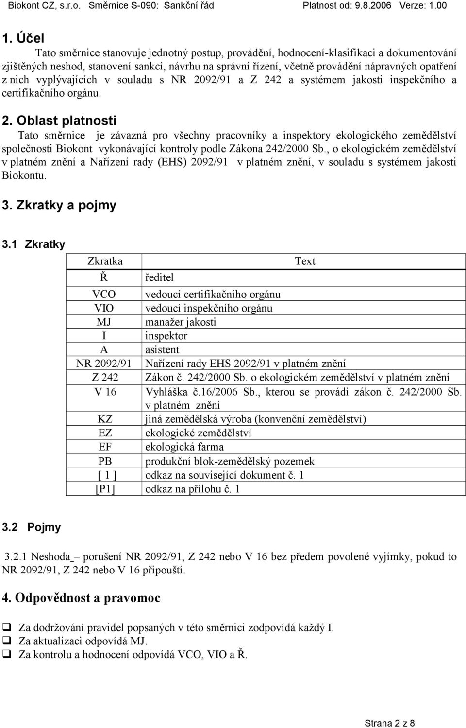 92/91 a Z 242 a systémem jakosti inspekčního a certifikačního orgánu. 2. Oblast platnosti Tato směrnice je závazná pro všechny pracovníky a inspektory ekologického zemědělství společnosti Biokont vykonávající kontroly podle Zákona 242/2000 Sb.