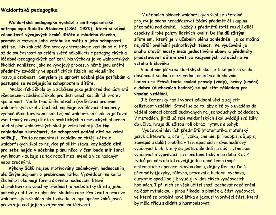 Na výchovu je ve waldorfských školách nahlíženo jako na vývojový proces, v němž jsou určité předměty zaváděny ve specifických fázích individuálního rozvoje osobnosti.