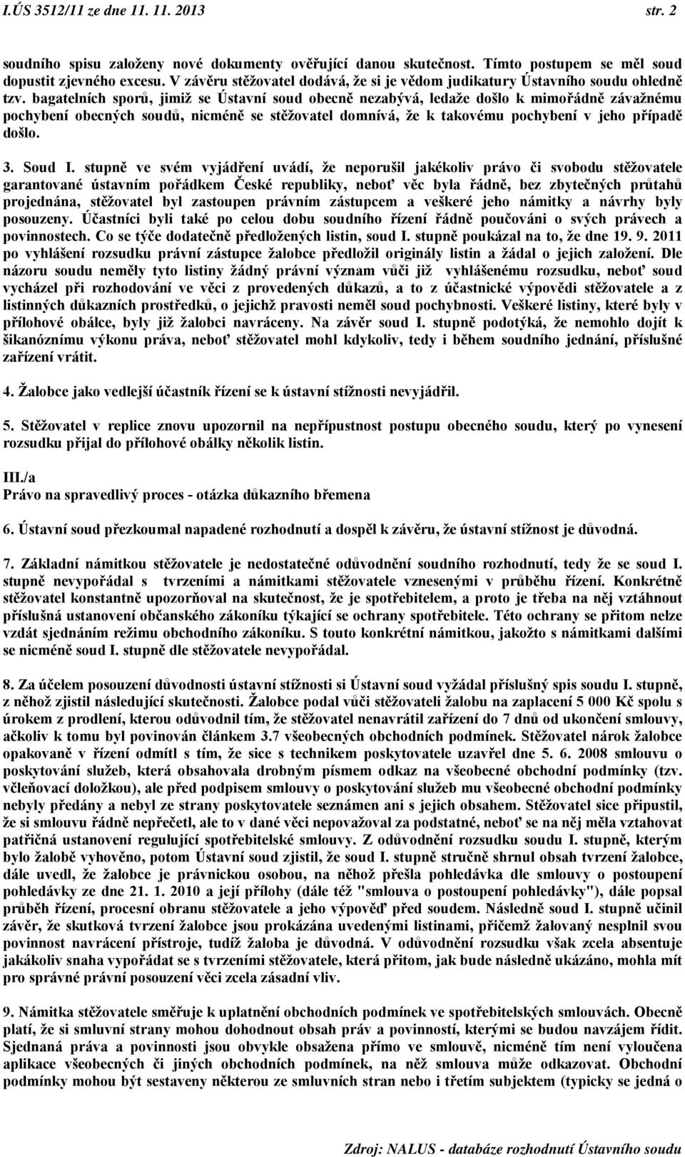 bagatelních sporů, jimiž se Ústavní soud obecně nezabývá, ledaže došlo k mimořádně závažnému pochybení obecných soudů, nicméně se stěžovatel domnívá, že k takovému pochybení v jeho případě došlo. 3.