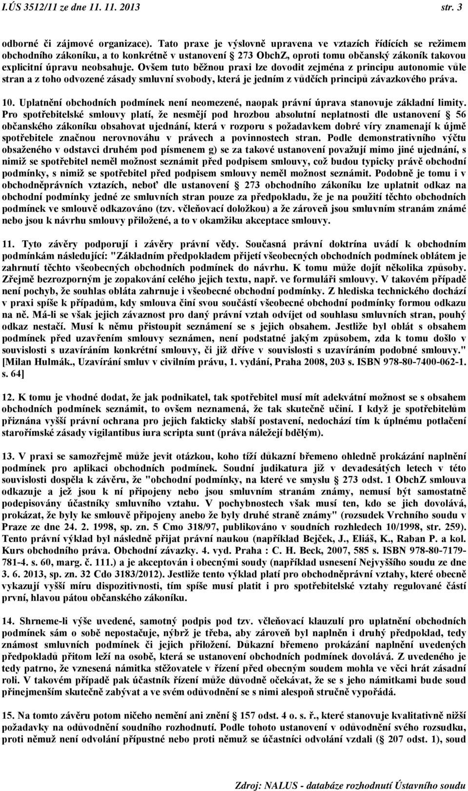 Ovšem tuto běžnou praxi lze dovodit zejména z principu autonomie vůle stran a z toho odvozené zásady smluvní svobody, která je jedním z vůdčích principů závazkového práva. 10.