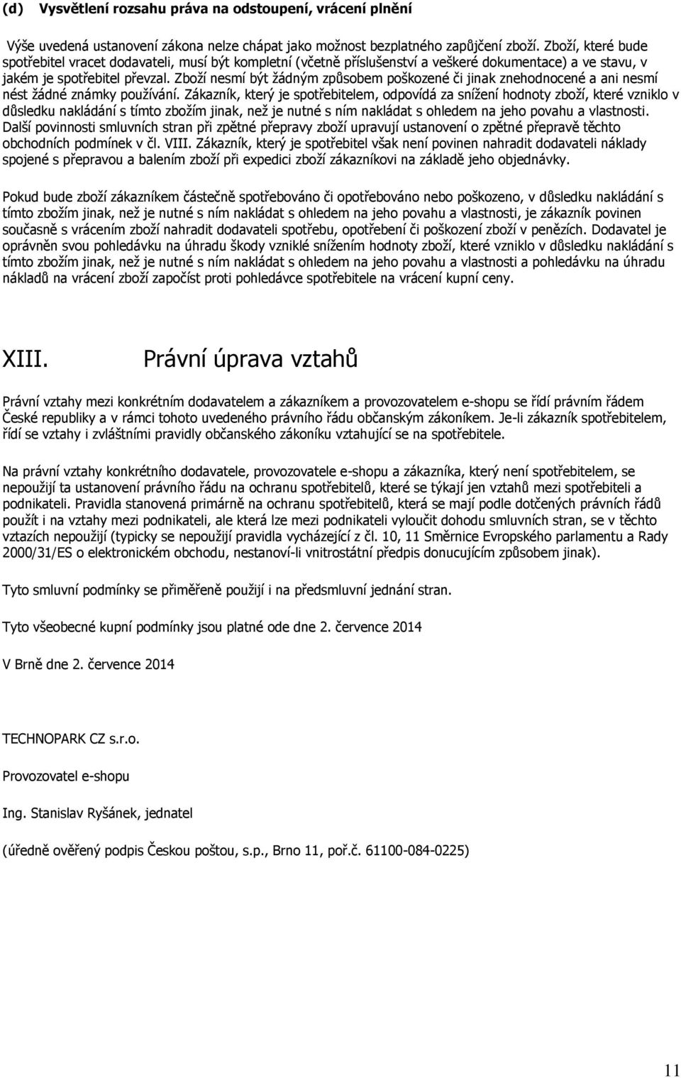 Zboží nesmí být žádným způsobem poškozené či jinak znehodnocené a ani nesmí nést žádné známky používání.