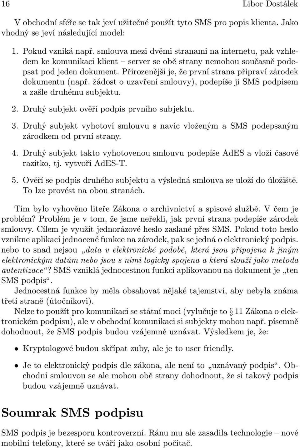 Přirozenější je, že první strana připraví zárodek dokumentu (např. žádost o uzavření smlouvy), podepíše ji SMS podpisem a zašle druhému subjektu. 2. Druhý subjekt ověří podpis prvního subjektu. 3.