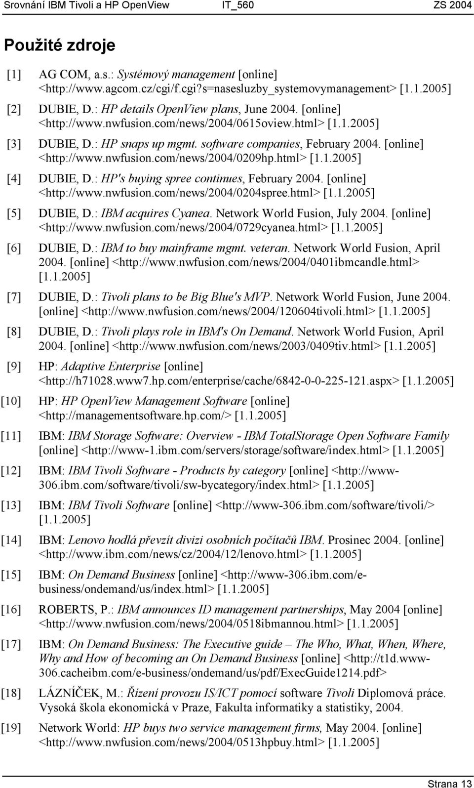 : HP's buying spree continues, February 2004. [online] <http://www.nwfusion.com/news/2004/0204spree.html> [1.1.2005] [5] DUBIE, D.: IBM acquires Cyanea. Network World Fusion, July 2004.