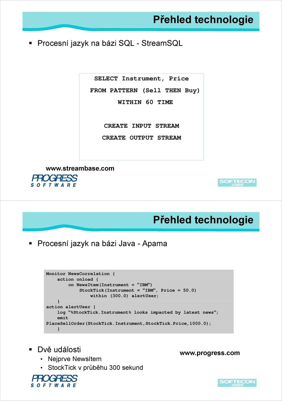 com Přehled technologie Procesní jazyk na bázi Java - Apama Monitor NewsCorrelation { action onload { on NewsItem(Instrument = IBM ) StockTick(Instrument =