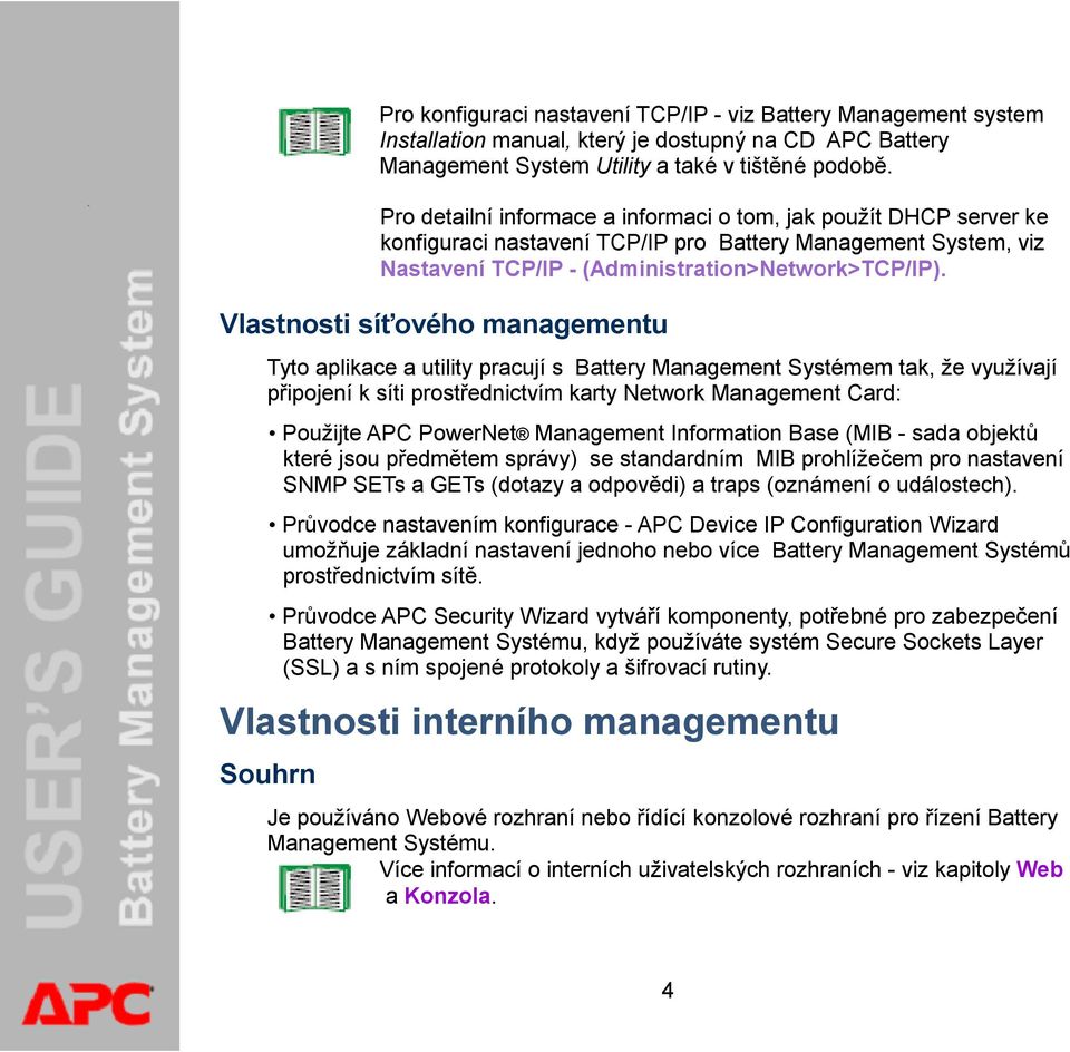 Vlastnosti síťového managementu Tyto aplikace a utility pracují s Battery Management Systémem tak, že využívají připojení k síti prostřednictvím karty Network Management Card: Použijte APC PowerNet