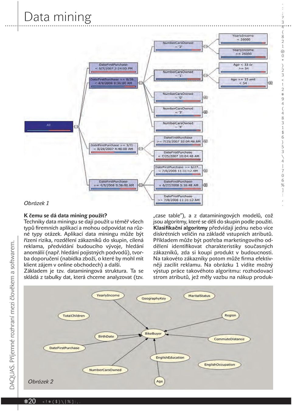 doporučení nabídka zboží o které by mohl mít klient zájem v online obchodech a další Základem je tzv dataminingová struktura Ta se skládá z tabulky dat která chceme analyzovat tzv Obrázek case table