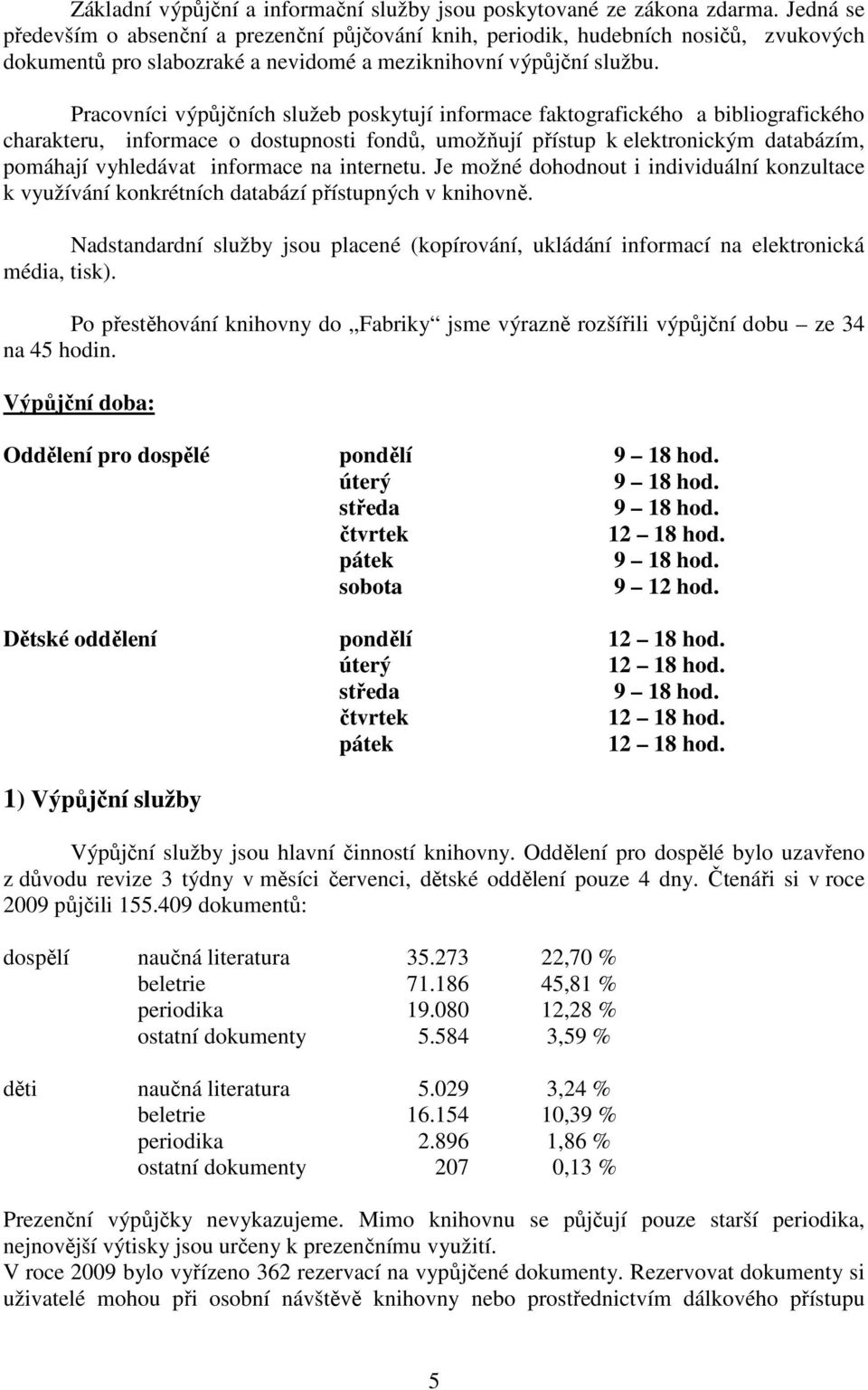 Pracovníci výpůjčních služeb poskytují informace faktografického a bibliografického charakteru, informace o dostupnosti fondů, umožňují přístup k elektronickým databázím, pomáhají vyhledávat