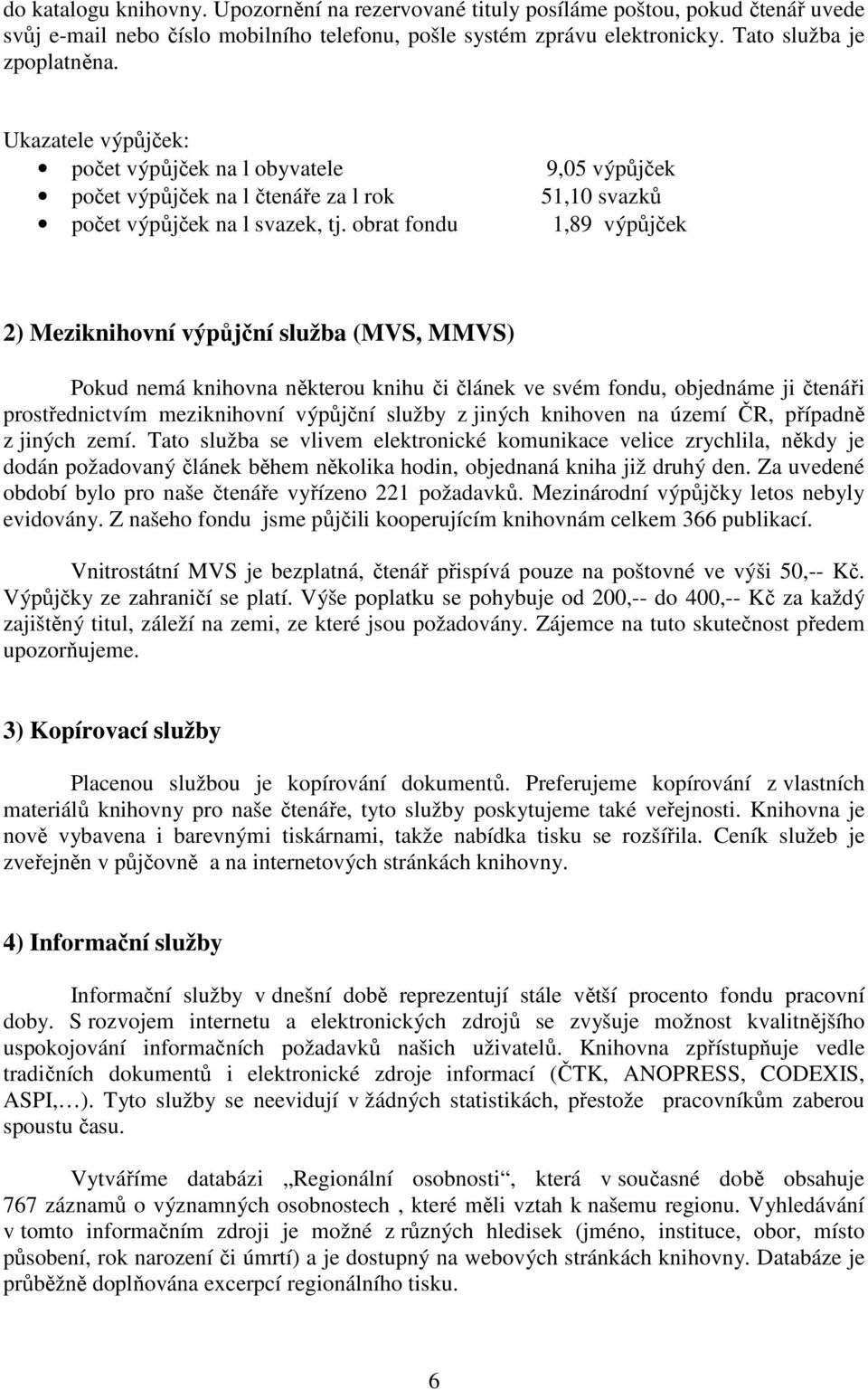 obrat fondu 1,89 výpůjček 2) Meziknihovní výpůjční služba (MVS, MMVS) Pokud nemá knihovna některou knihu či článek ve svém fondu, objednáme ji čtenáři prostřednictvím meziknihovní výpůjční služby z