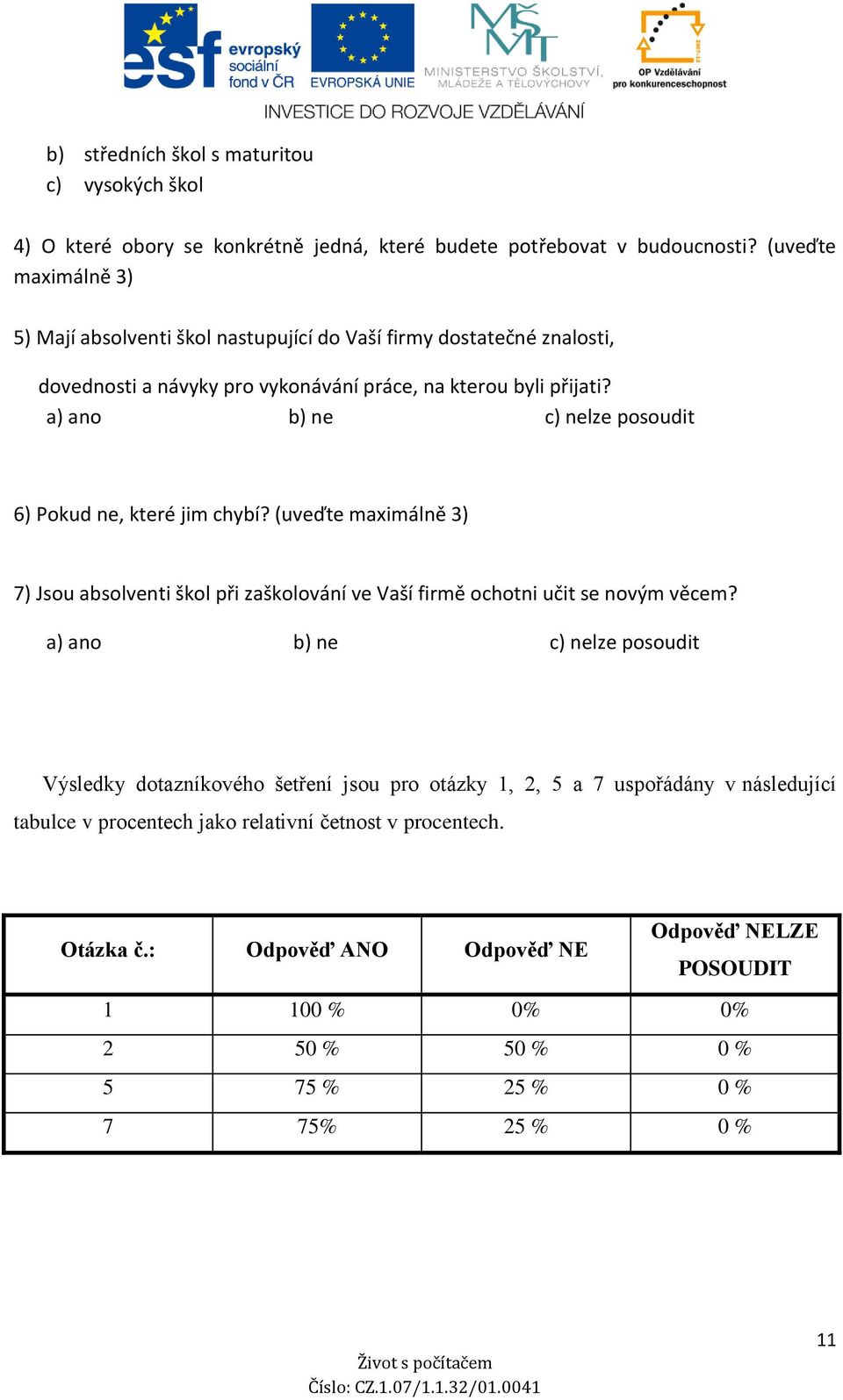 a) ano b) ne c) nelze posoudit 6) Pokud ne, které jim chybí? (uveďte maximálně 3) 7) Jsou absolventi škol při zaškolování ve Vaší firmě ochotni učit se novým věcem?