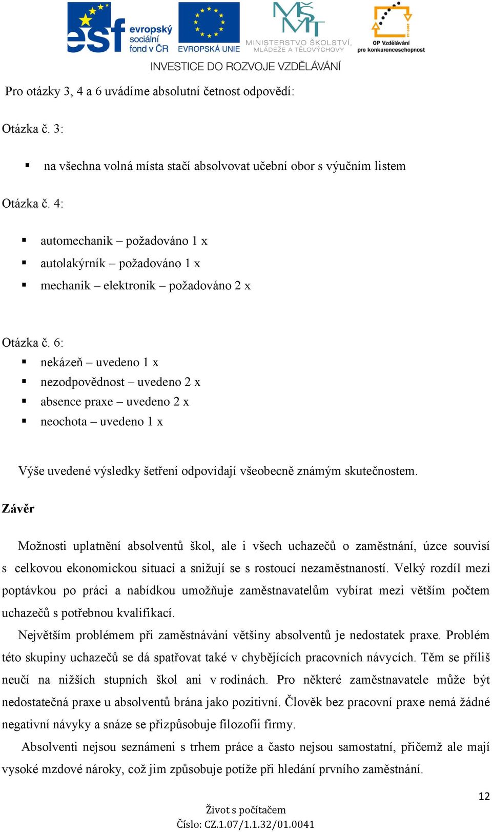 6: nekázeň uvedeno 1 x nezodpovědnost uvedeno 2 x absence praxe uvedeno 2 x neochota uvedeno 1 x Výše uvedené výsledky šetření odpovídají všeobecně známým skutečnostem.