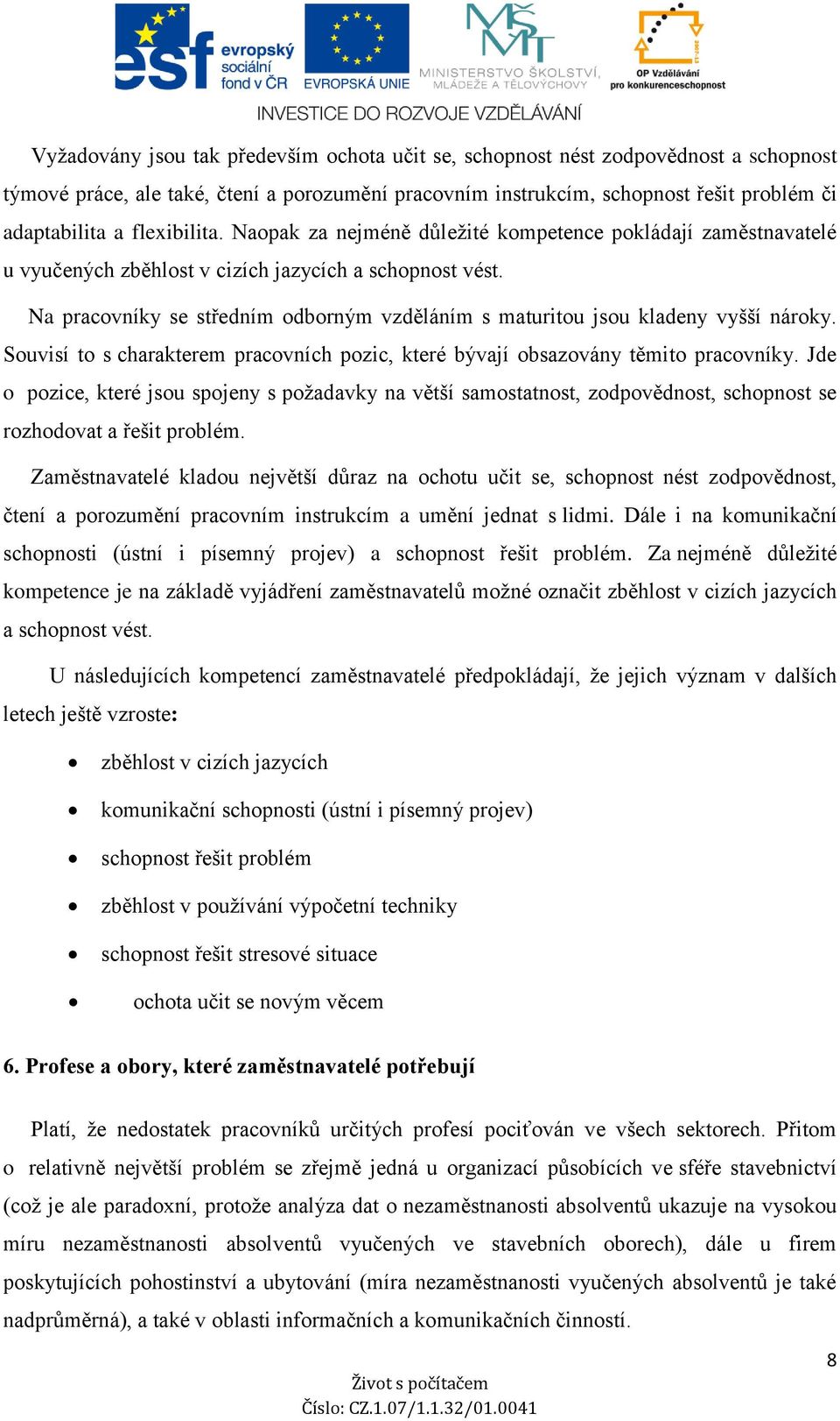 Na pracovníky se středním odborným vzděláním s maturitou jsou kladeny vyšší nároky. Souvisí to s charakterem pracovních pozic, které bývají obsazovány těmito pracovníky.