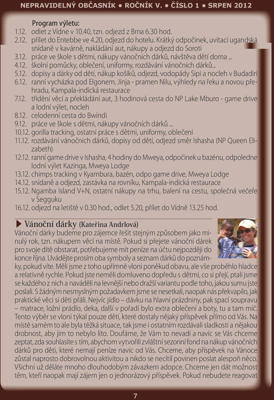 .. 5.12. dopisy a dárky od dětí, nákup košíků, odjezd, vodopády Sipi a nocleh v Budadiri 6.12. ranní vycházka pod Elgonem, Jinja - pramen Nilu, výhledy na řeku a novou přehradu, Kampala-indická restaurace 7.