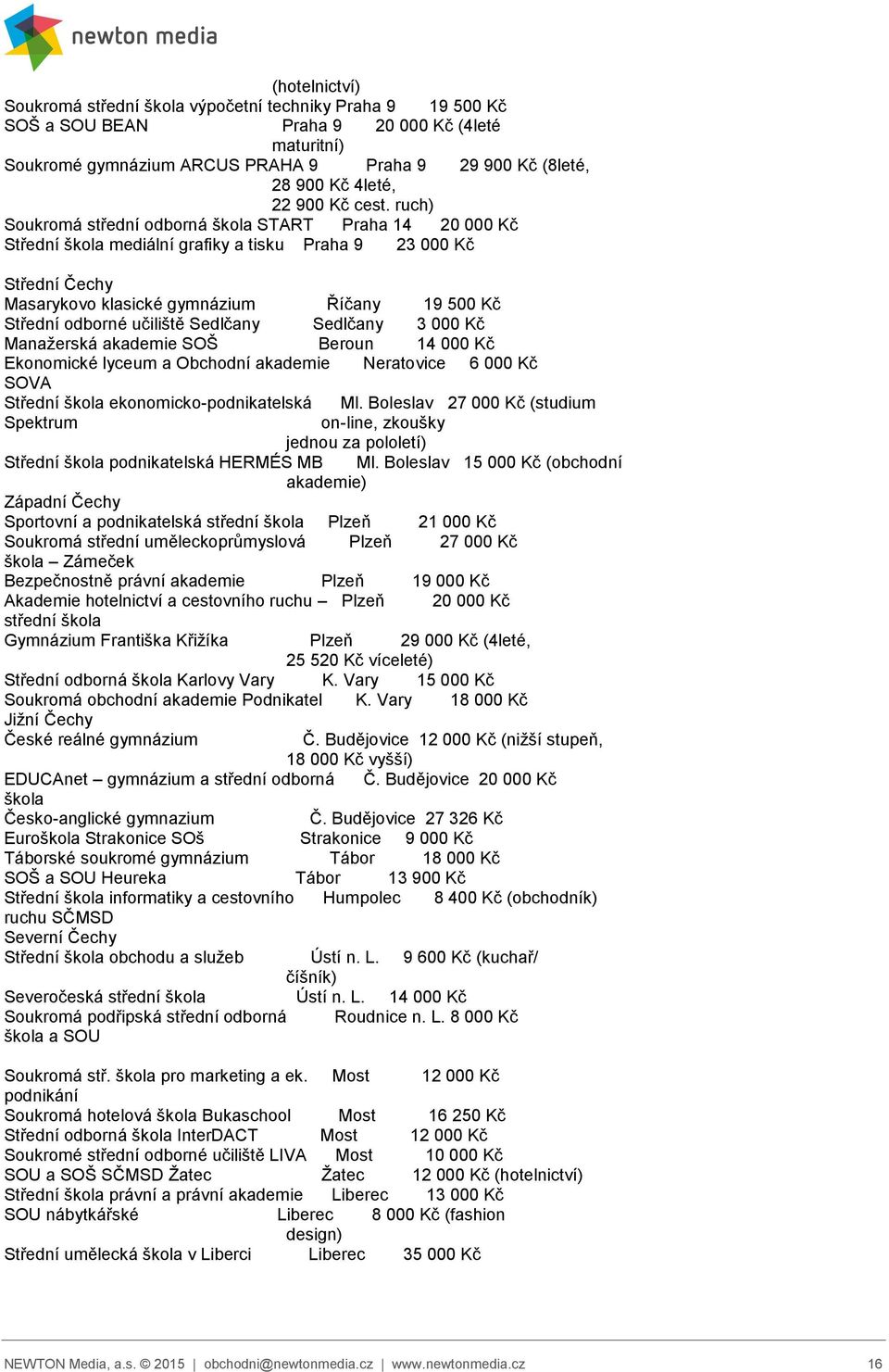 ruch) Soukromá střední odborná škola START Praha 14 20 000 Kč Střední škola mediální grafiky a tisku Praha 9 23 000 Kč Střední Čechy Masarykovo klasické gymnázium Říčany 19 500 Kč Střední odborné
