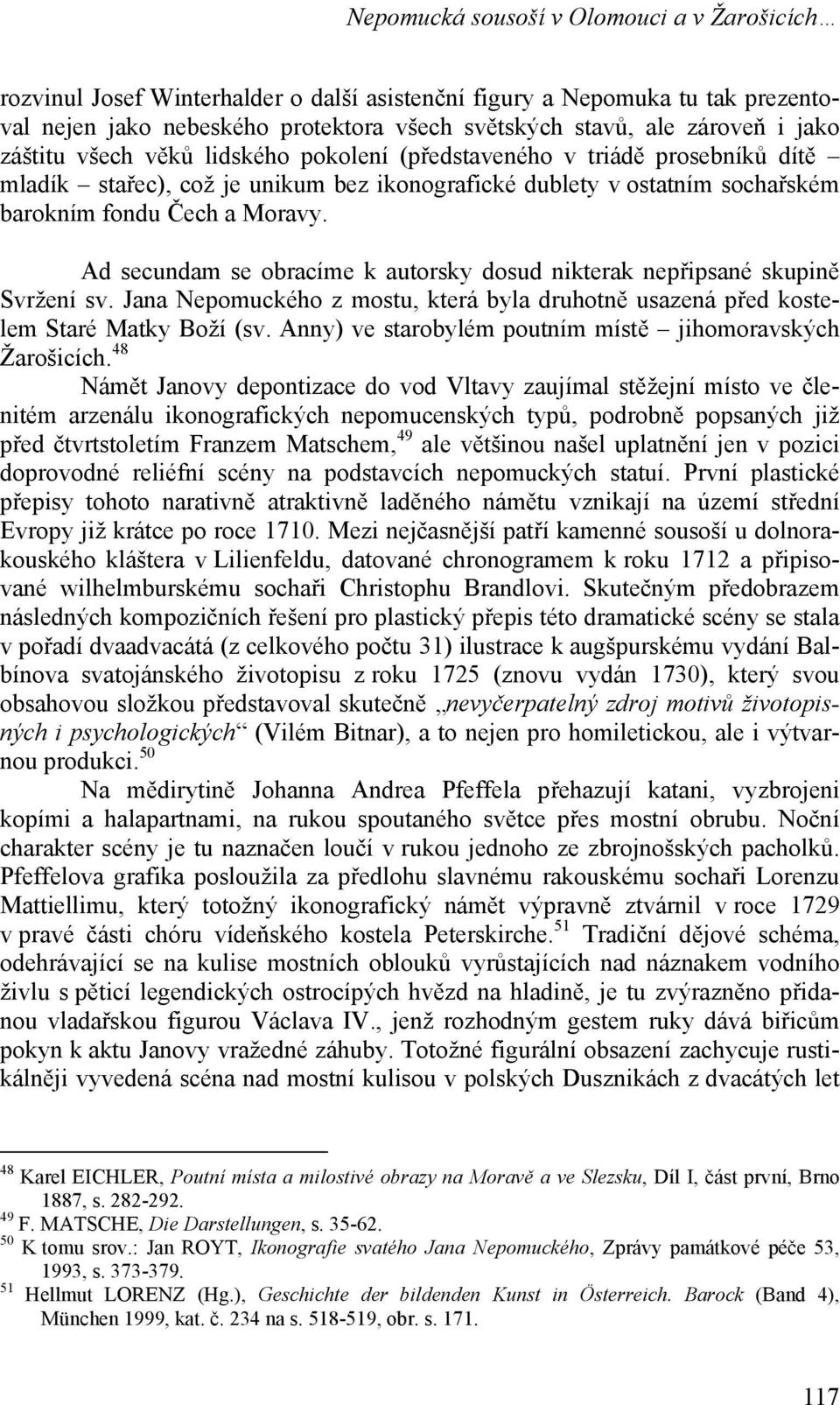 Ad secundam se obracíme k autorsky dosud nikterak nepřipsané skupině Svržení sv. Jana Nepomuckého z mostu, která byla druhotně usazená před kostelem Staré Matky Boží (sv.