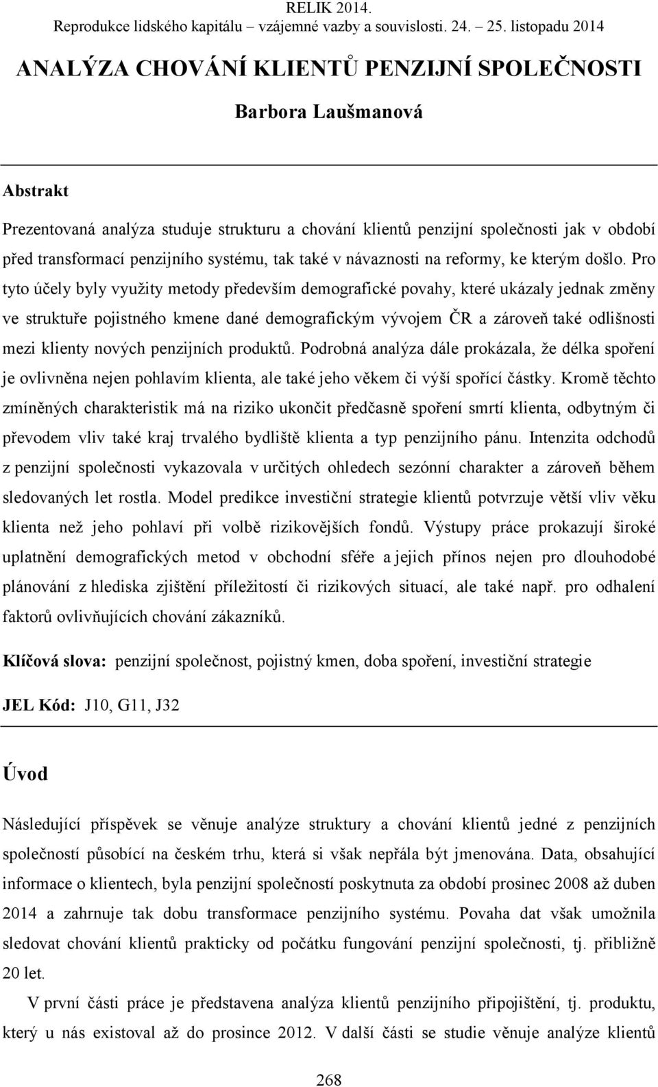 Pro tyto účely byly využity metody především demografické povahy, které ukázaly jednak změny ve struktuře pojistného kmene dané demografickým vývojem ČR a zároveň také odlišnosti mezi klienty nových