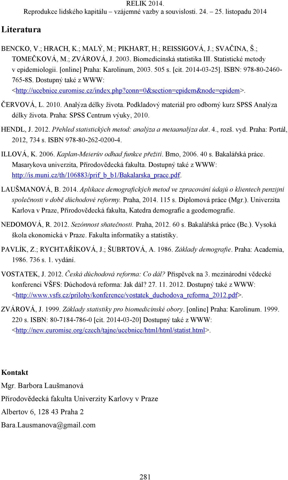 Analýza délky života. Podkladový materiál pro odborný kurz SPSS Analýza délky života. Praha: SPSS Centrum výuky, 2010. HENDL, J. 2012. Přehled statistických metod: analýza a metaanalýza dat. 4., rozš.