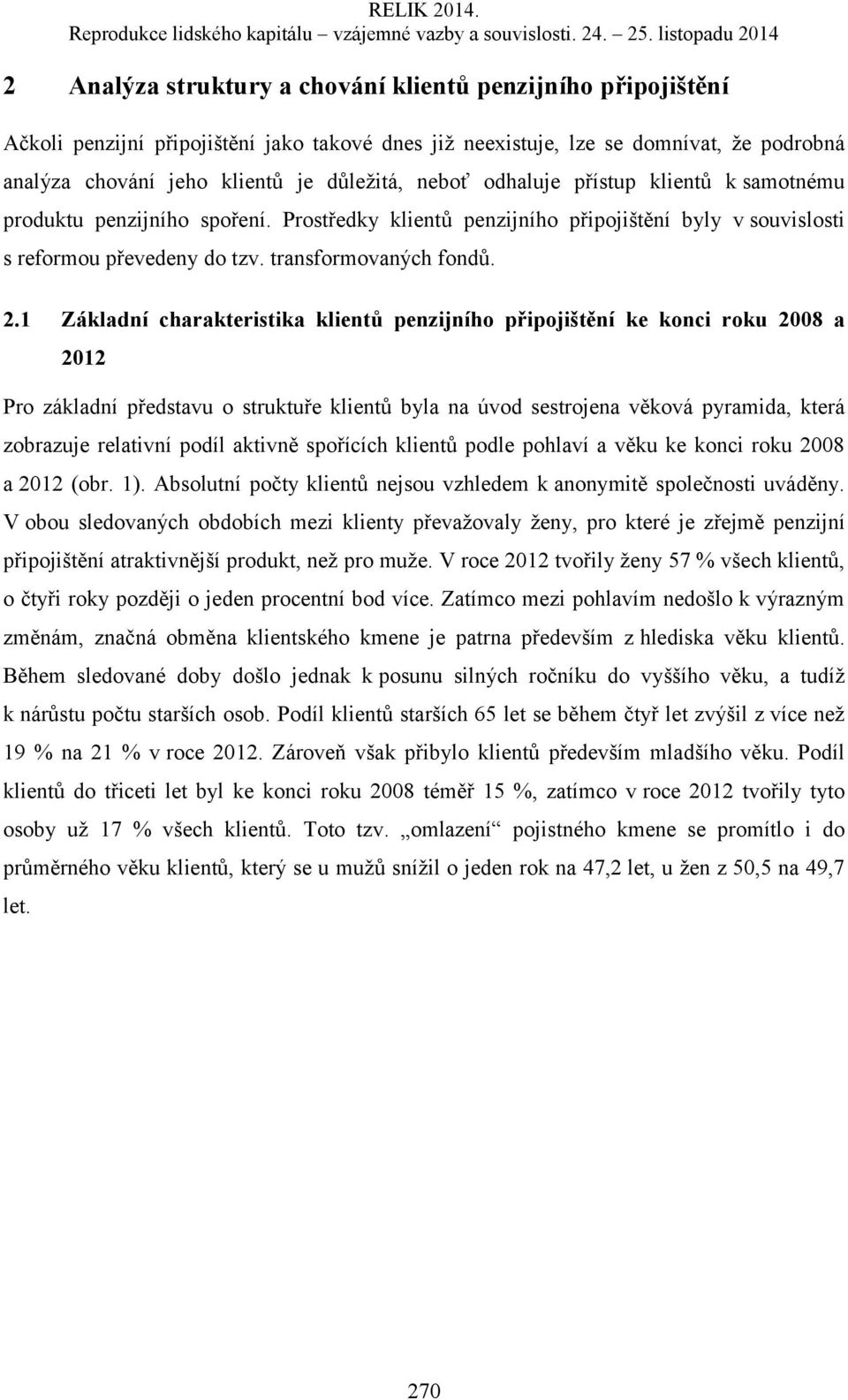 1 Základní charakteristika klientů penzijního připojištění ke konci roku 2008 a 2012 Pro základní představu o struktuře klientů byla na úvod sestrojena věková pyramida, která zobrazuje relativní