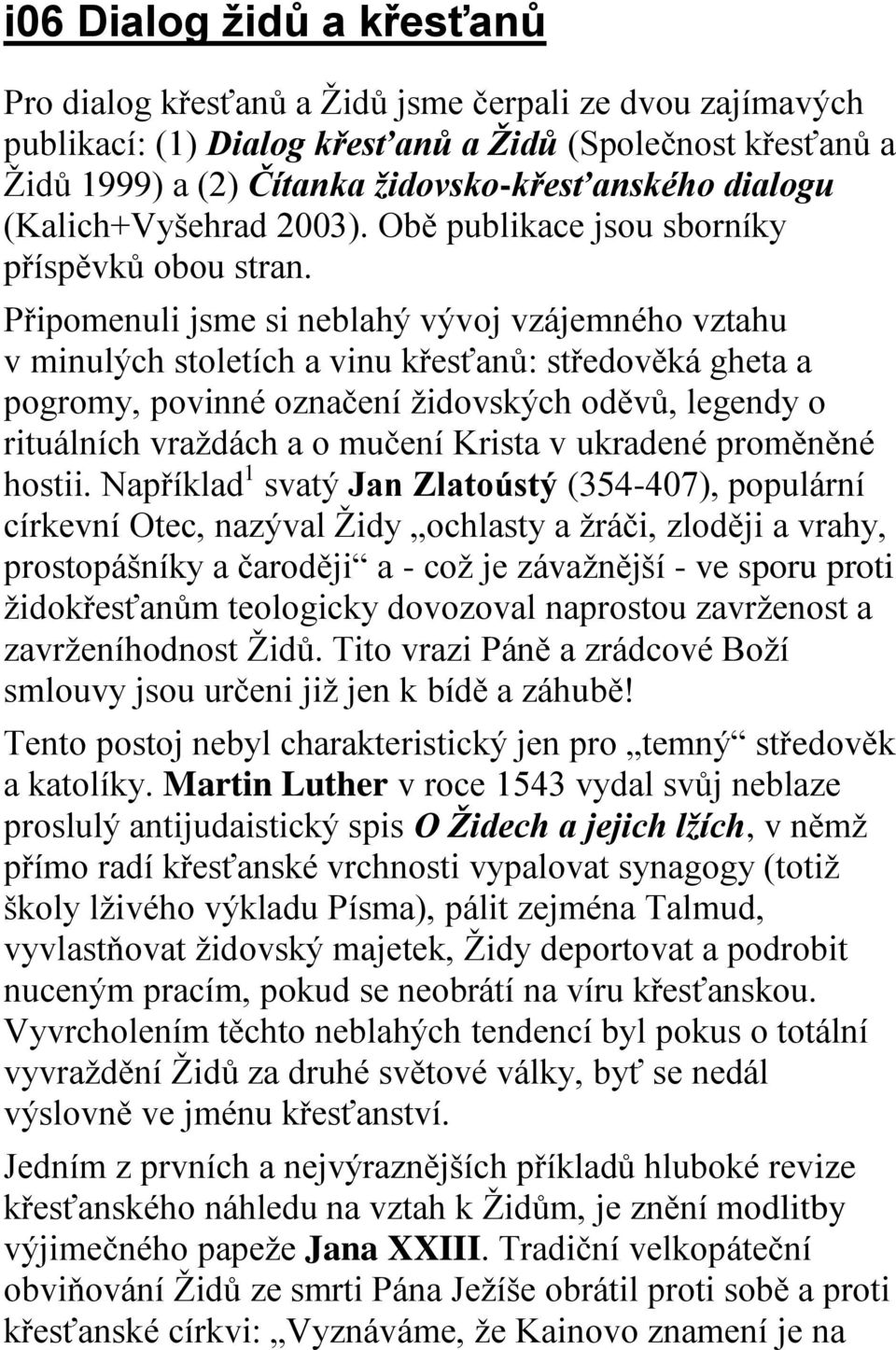 Připomenuli jsme si neblahý vývoj vzájemného vztahu v minulých stoletích a vinu křesťanů: středověká gheta a pogromy, povinné označení židovských oděvů, legendy o rituálních vraždách a o mučení