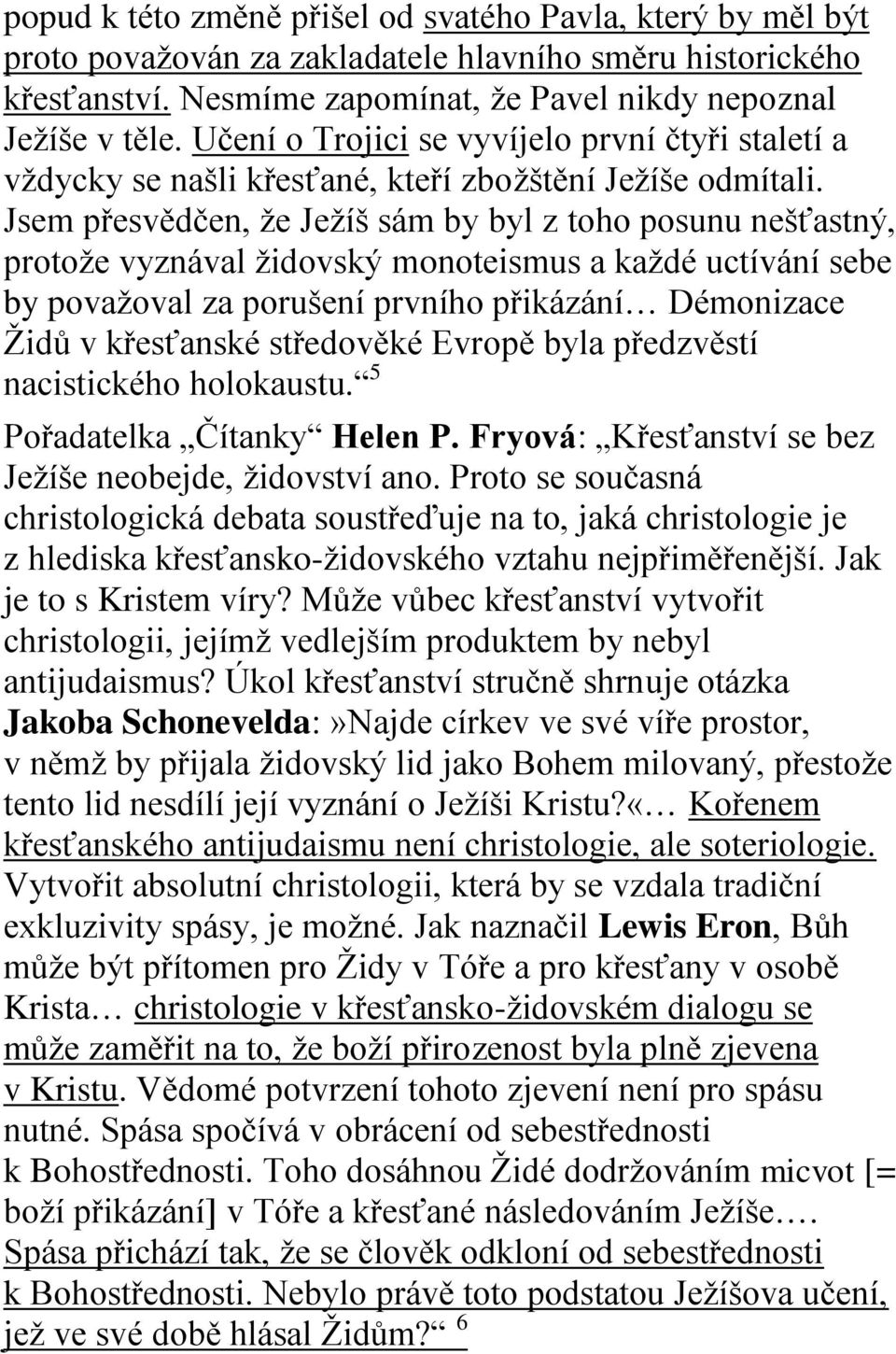 Jsem přesvědčen, že Ježíš sám by byl z toho posunu nešťastný, protože vyznával židovský monoteismus a každé uctívání sebe by považoval za porušení prvního přikázání Démonizace Židů v křesťanské