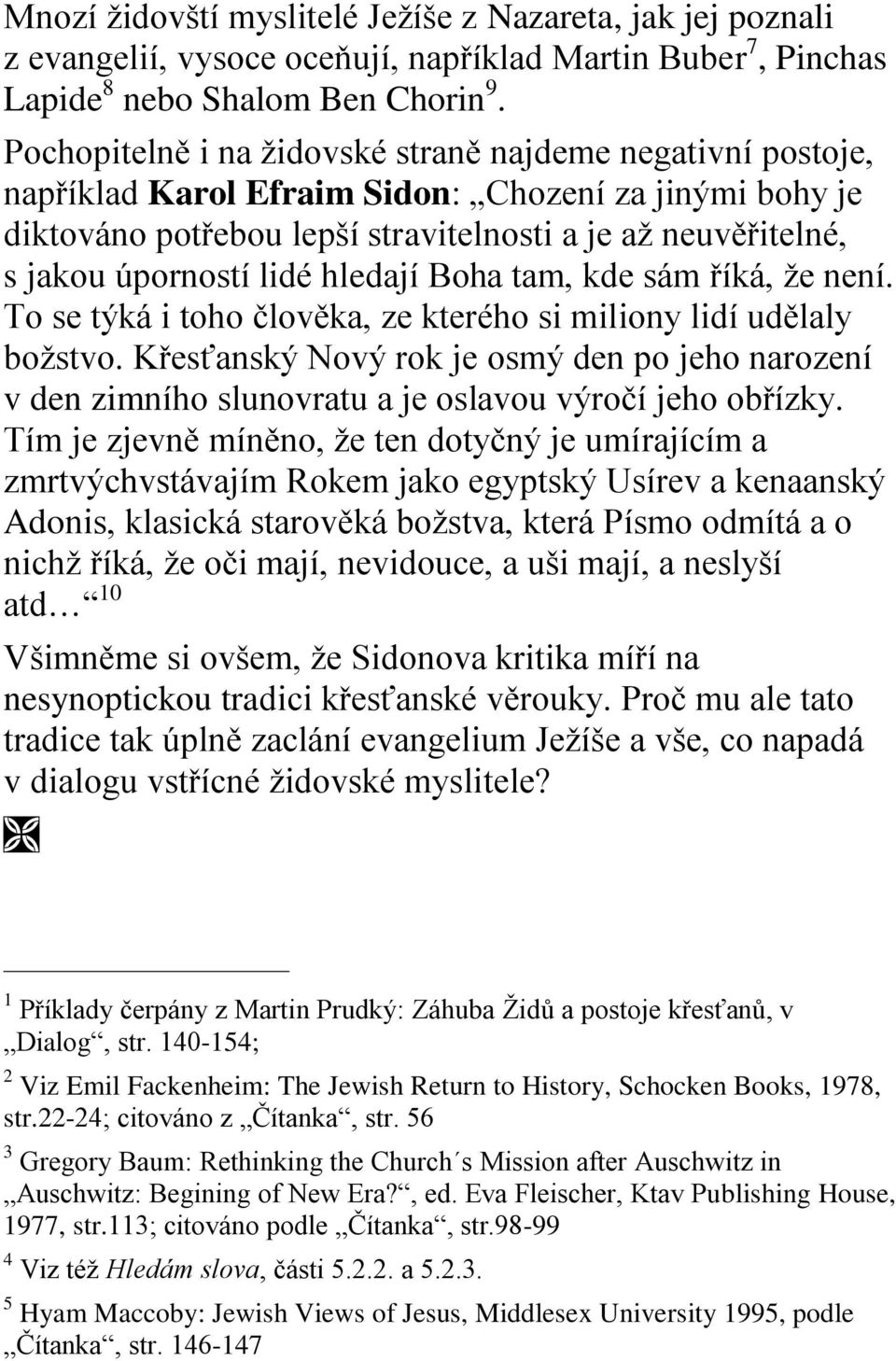 lidé hledají Boha tam, kde sám říká, že není. To se týká i toho člověka, ze kterého si miliony lidí udělaly božstvo.