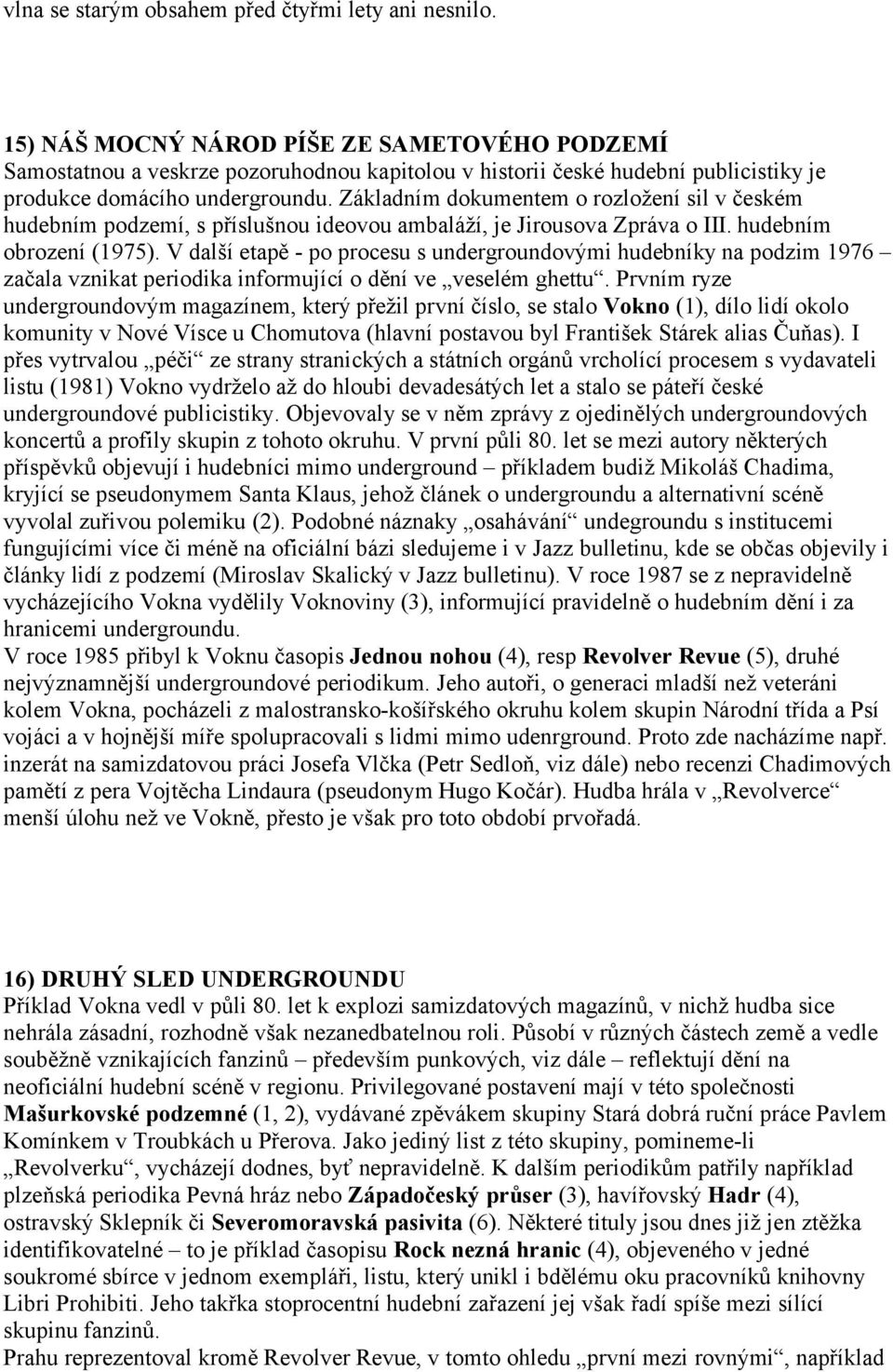 Základním dokumentem o rozložení sil v českém hudebním podzemí, s příslušnou ideovou ambaláží, je Jirousova Zpráva o III. hudebním obrození (1975).