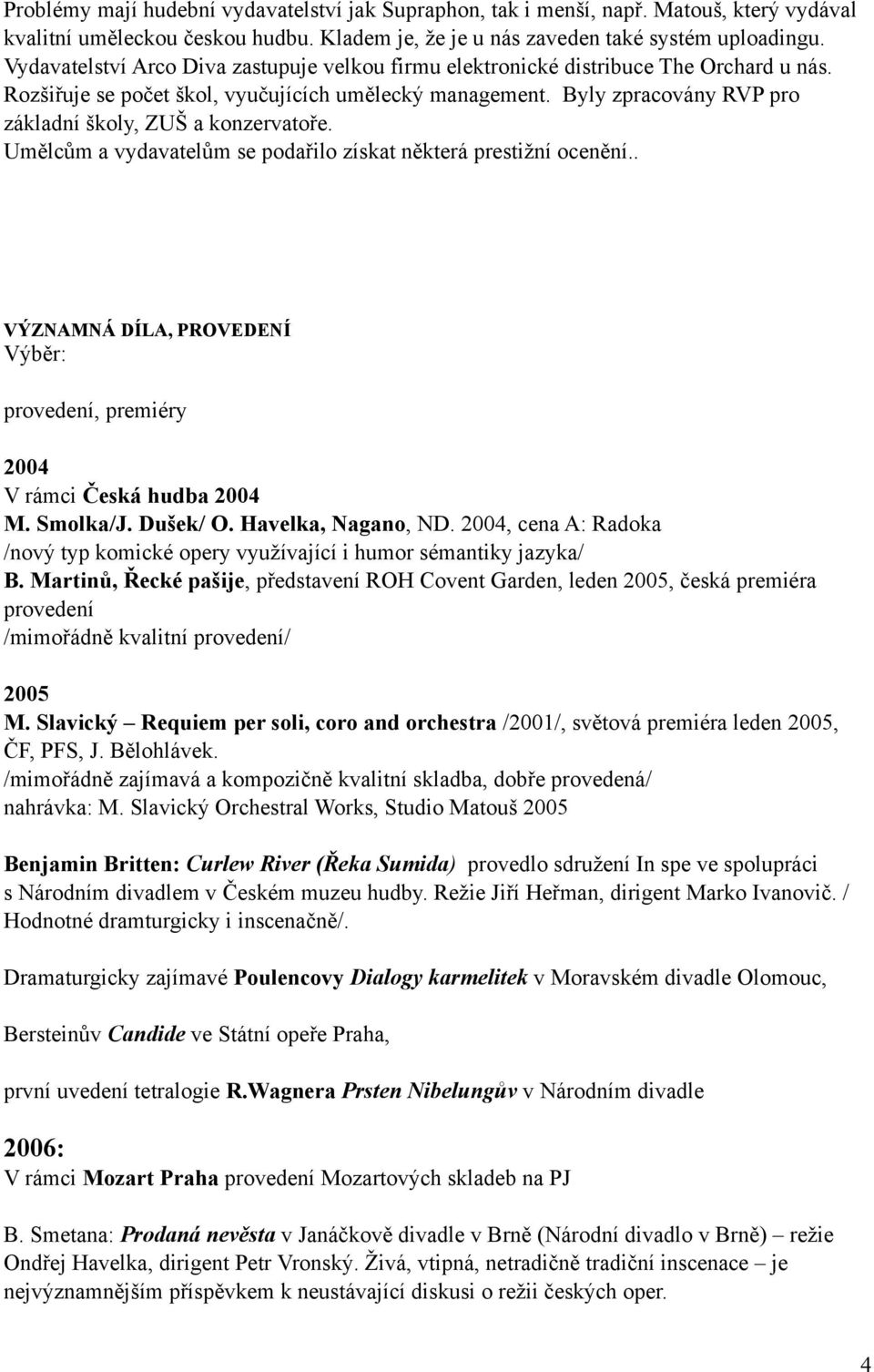 Byly zpracovány RVP pro základní školy, ZUŠ a konzervatoře. Umělcům a vydavatelům se podařilo získat některá prestižní ocenění.