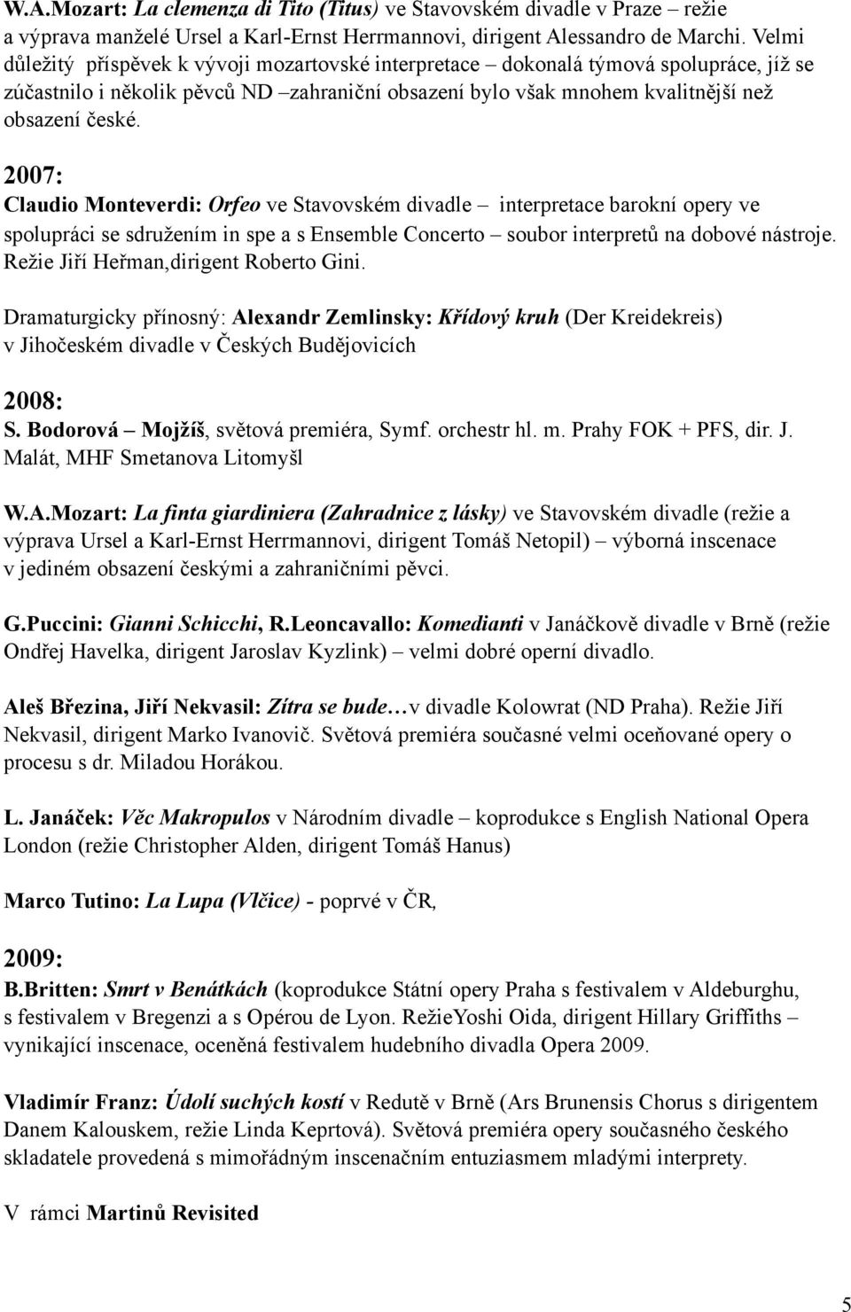 2007: Claudio Monteverdi: Orfeo ve Stavovském divadle interpretace barokní opery ve spolupráci se sdružením in spe a s Ensemble Concerto soubor interpretů na dobové nástroje.